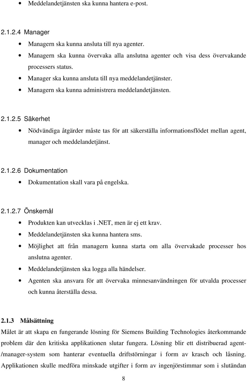 1.2.5 Säkerhet Nödvändiga åtgärder måste tas för att säkerställa informationsflödet mellan agent, manager och meddelandetjänst. 2.1.2.6 Dokumentation Dokumentation skall vara på engelska. 2.1.2.7 Önskemål Produkten kan utvecklas i.