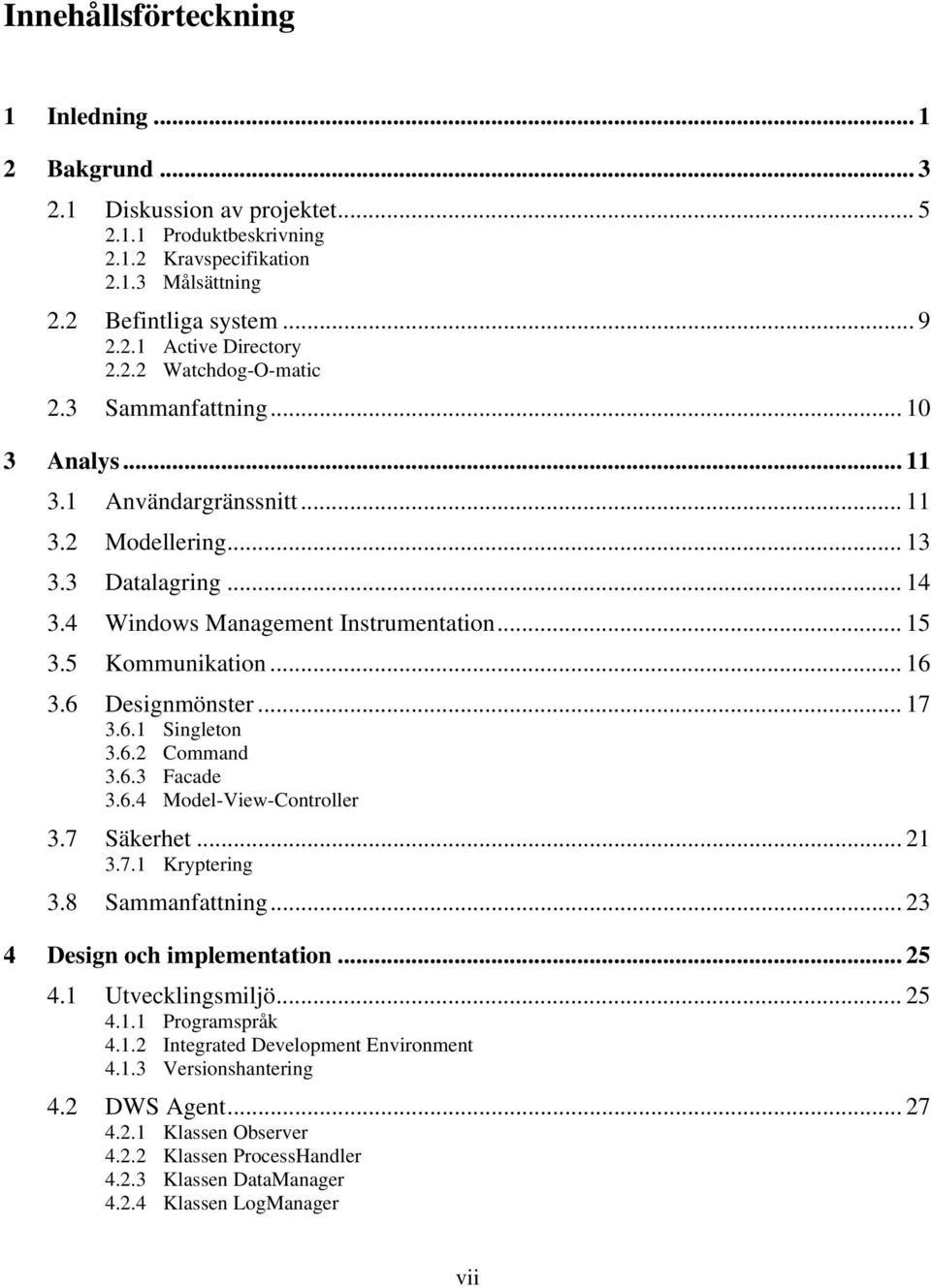 .. 16 3.6 Designmönster... 17 3.6.1 Singleton 3.6.2 Command 3.6.3 Facade 3.6.4 Model-View-Controller 3.7 Säkerhet... 21 3.7.1 Kryptering 3.8 Sammanfattning... 23 4 Design och implementation... 25 4.