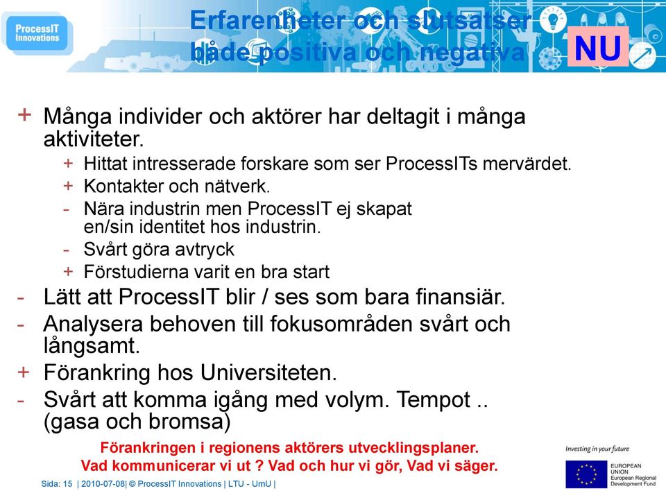 - Svårt göra avtryck + Förstudierna varit en bra start - Lätt att ProcessIT blir / ses som bara finansiär. - Analysera behoven till fokusområden svårt och långsamt.