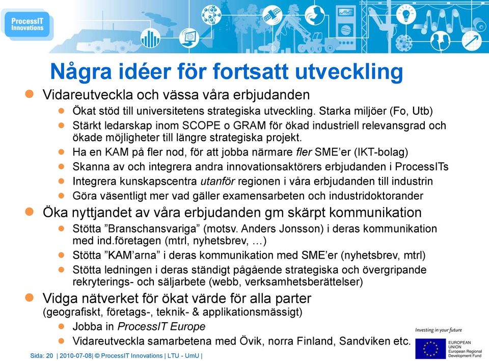 Ha en KAM på fler nod, för att jobba närmare fler SME er (IKT-bolag) Skanna av och integrera andra innovationsaktörers erbjudanden i ProcessITs Integrera kunskapscentra utanför regionen i våra