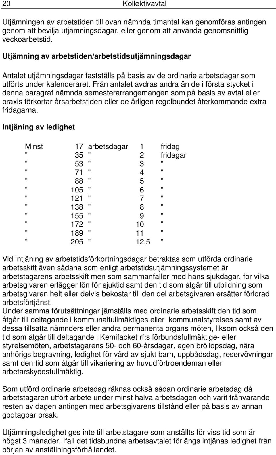 Från antalet avdras andra än de i första stycket i denna paragraf nämnda semesterarrangemangen som på basis av avtal eller praxis förkortar årsarbetstiden eller de årligen regelbundet återkommande