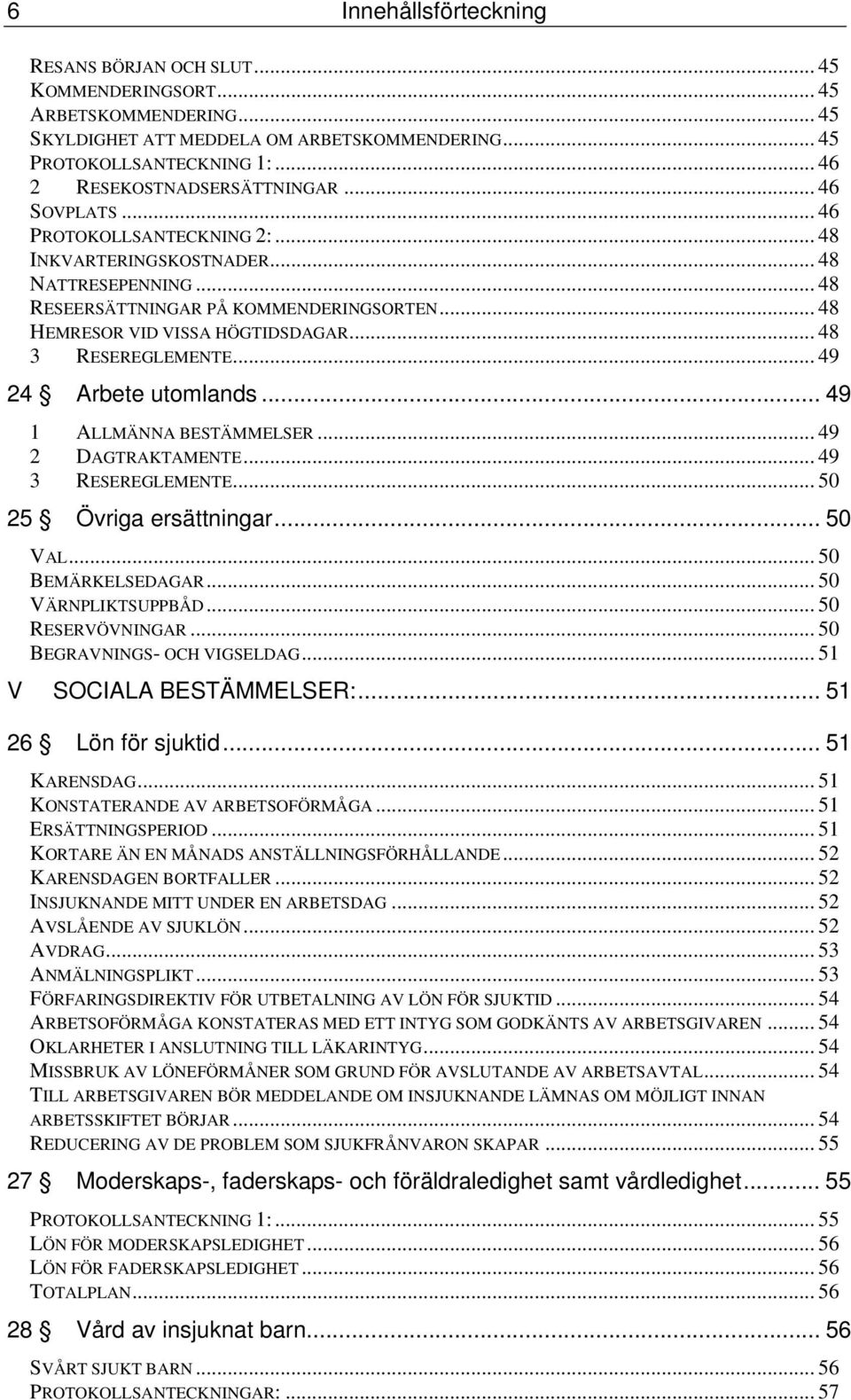 .. 48 HEMRESOR VID VISSA HÖGTIDSDAGAR... 48 3 RESEREGLEMENTE... 49 24 Arbete utomlands... 49 1 ALLMÄNNA BESTÄMMELSER... 49 2 DAGTRAKTAMENTE... 49 3 RESEREGLEMENTE... 50 25 Övriga ersättningar... 50 VAL.