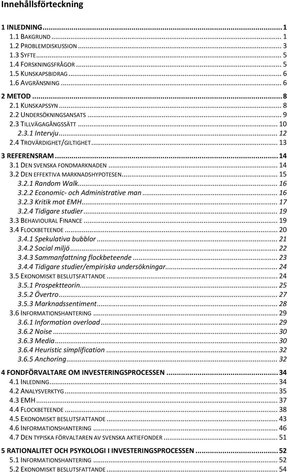 .. 15 3.2.1 Random Walk... 16 3.2.2 Economic- och Administrative man... 16 3.2.3 Kritik mot EMH... 17 3.2.4 Tidigare studier... 19 3.3 BEHAVIOURAL FINANCE... 19 3.4 FLOCKBETEENDE... 20 3.4.1 Spekulativa bubblor.