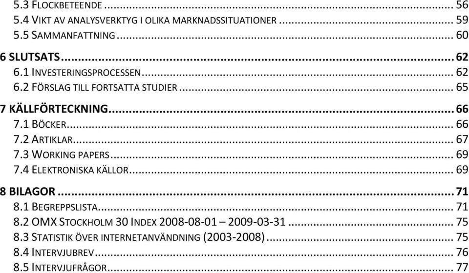 .. 67 7.3 WORKING PAPERS... 69 7.4 ELEKTRONISKA KÄLLOR... 69 8 BILAGOR... 71 8.1 BEGREPPSLISTA... 71 8.2 OMX STOCKHOLM 30 INDEX 2008-08-01 2009-03-31.