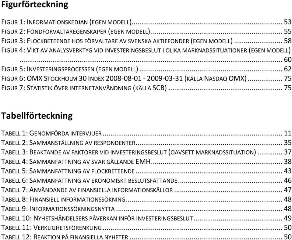 .. 62 FIGUR 6: OMX STOCKHOLM 30 INDEX 2008-08-01-2009-03-31 (KÄLLA NASDAQ OMX)... 75 FIGUR 7: STATISTIK ÖVER INTERNETANVÄNDNING (KÄLLA SCB)... 75 Tabellförteckning TABELL 1: GENOMFÖRDA INTERVJUER.