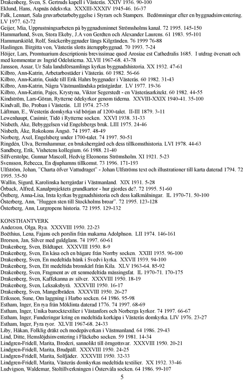 A von Gerdten och Alexander Laurens. 61 1983. 95-101 Hammarskiöld, Rolf, Snickeribyggnader längs Kilgränden. 76 1999 76-88 Haslingen. Birgitta von, Västerås slotts återuppbyggnad. 70 1993.