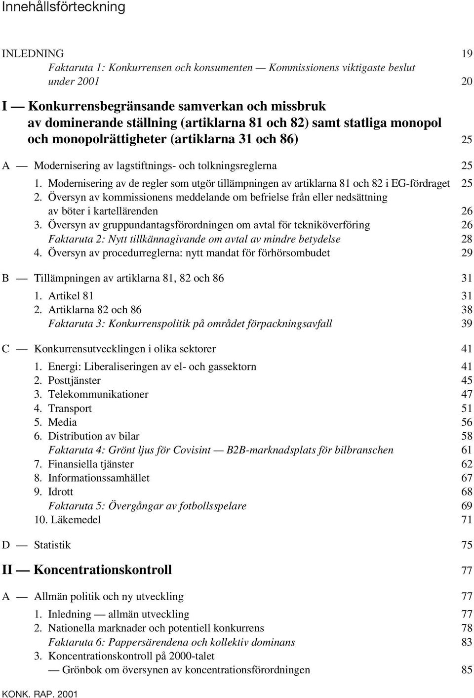 Modernisering av de regler som utgör tillämpningen av artiklarna 81 och 82 i EG-fördraget 25 2. Översyn av kommissionens meddelande om befrielse från eller nedsättning av böter i kartellärenden 26 3.