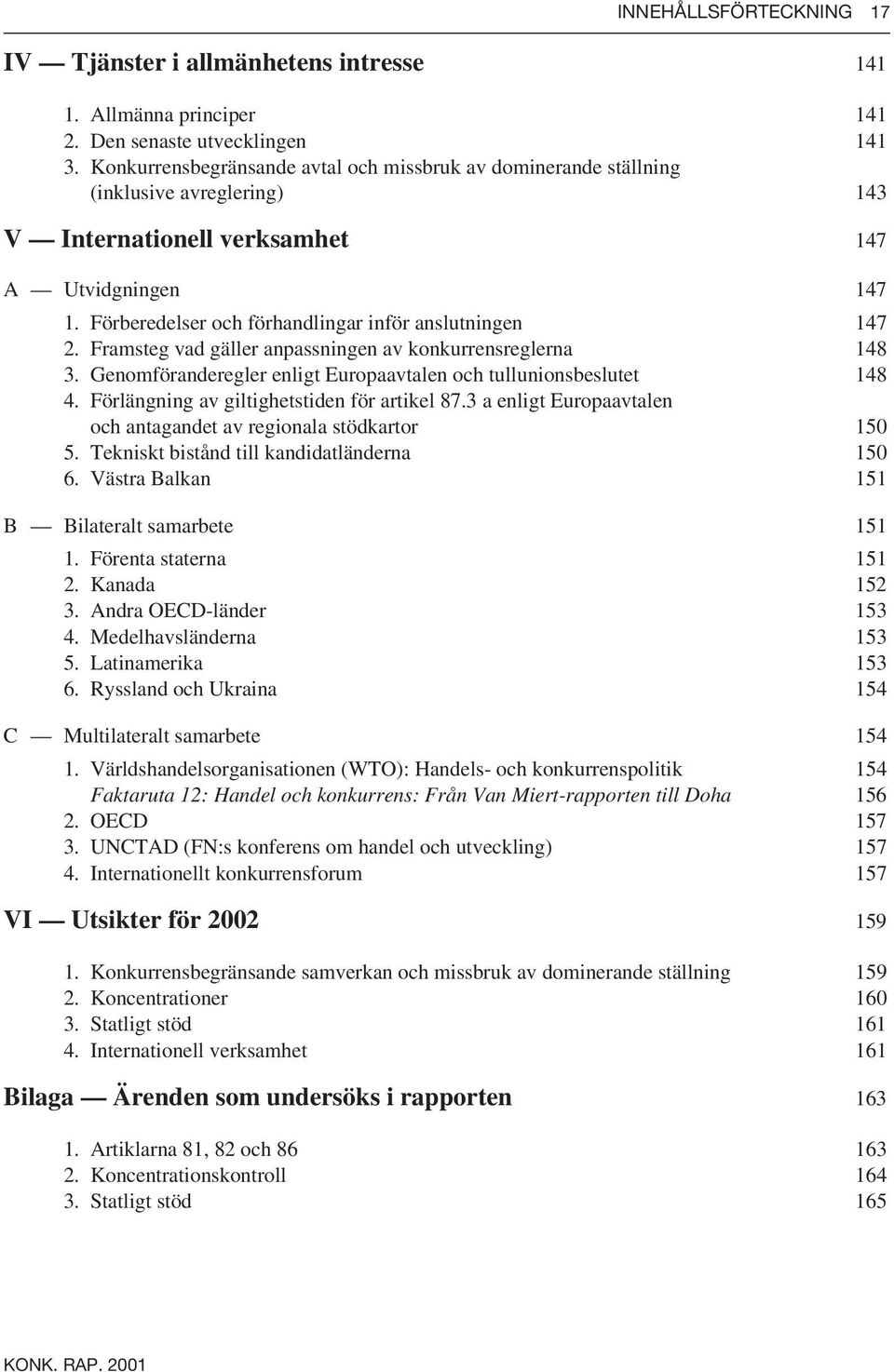 Förberedelser och förhandlingar inför anslutningen 147 2. Framsteg vad gäller anpassningen av konkurrensreglerna 148 3. Genomföranderegler enligt Europaavtalen och tullunionsbeslutet 148 4.