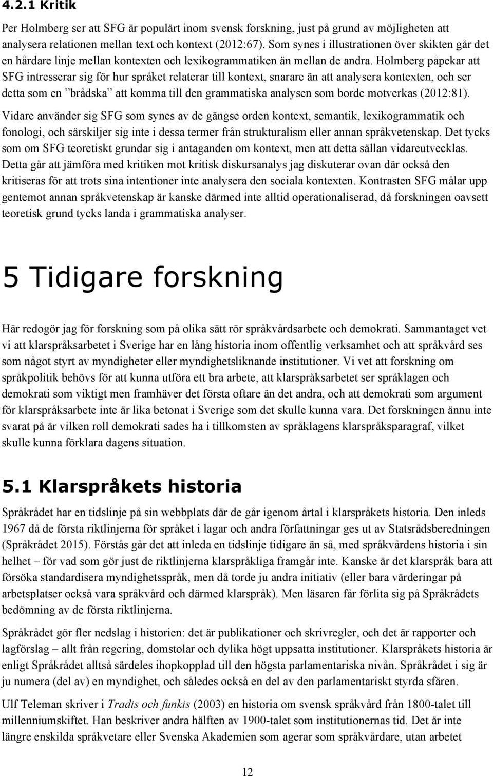 Holmberg påpekar att SFG intresserar sig för hur språket relaterar till kontext, snarare än att analysera kontexten, och ser detta som en brådska att komma till den grammatiska analysen som borde