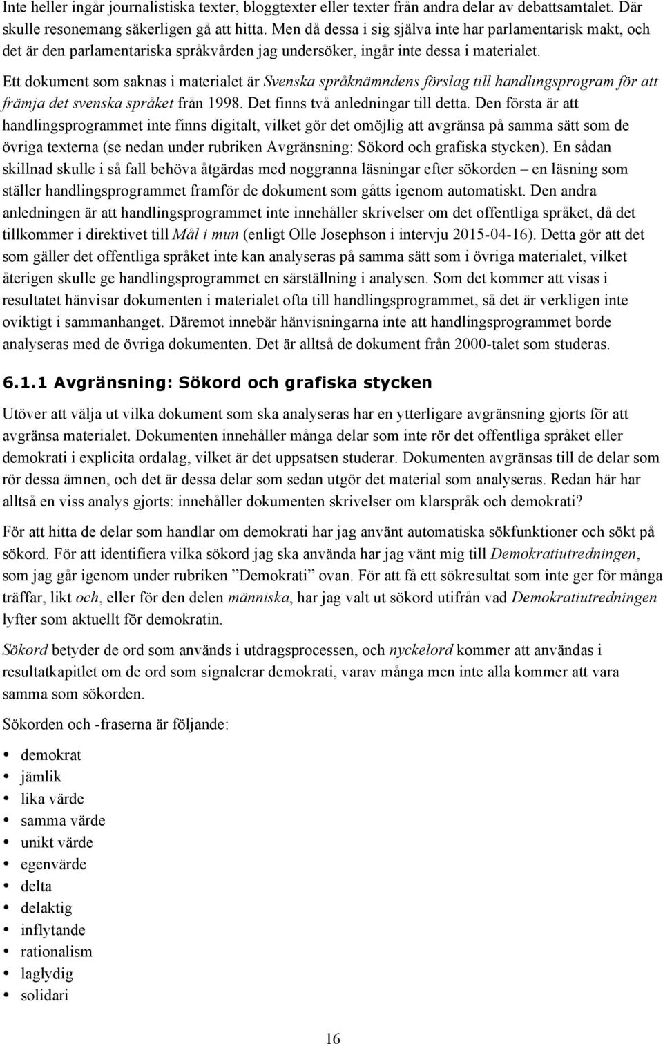 Ett dokument som saknas i materialet är Svenska språknämndens förslag till handlingsprogram för att främja det svenska språket från 1998. Det finns två anledningar till detta.