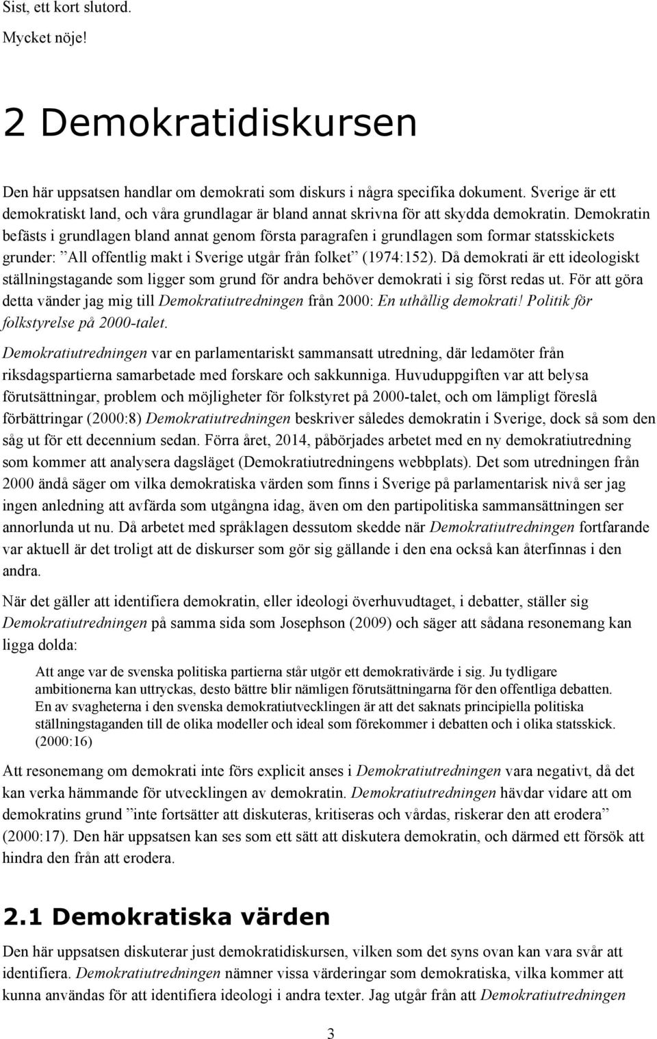 Demokratin befästs i grundlagen bland annat genom första paragrafen i grundlagen som formar statsskickets grunder: All offentlig makt i Sverige utgår från folket (1974:152).