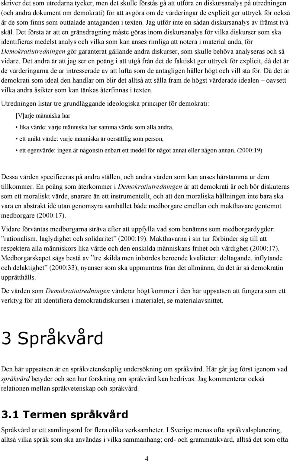 Det första är att en gränsdragning måste göras inom diskursanalys för vilka diskurser som ska identifieras medelst analys och vilka som kan anses rimliga att notera i material ändå, för