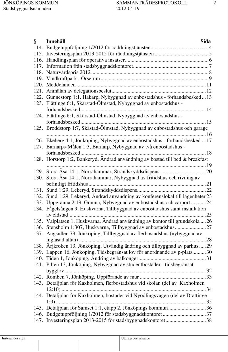 Anmälan av delegationsbeslut...12 122. Gunnestorp 1:1. Hakarp, Nybyggnad av enbostadshus - förhandsbesked...13 123. Flättinge 6:1, Skärstad-Ölmstad, Nybyggnad av enbostadshus - förhandsbesked...14 124.