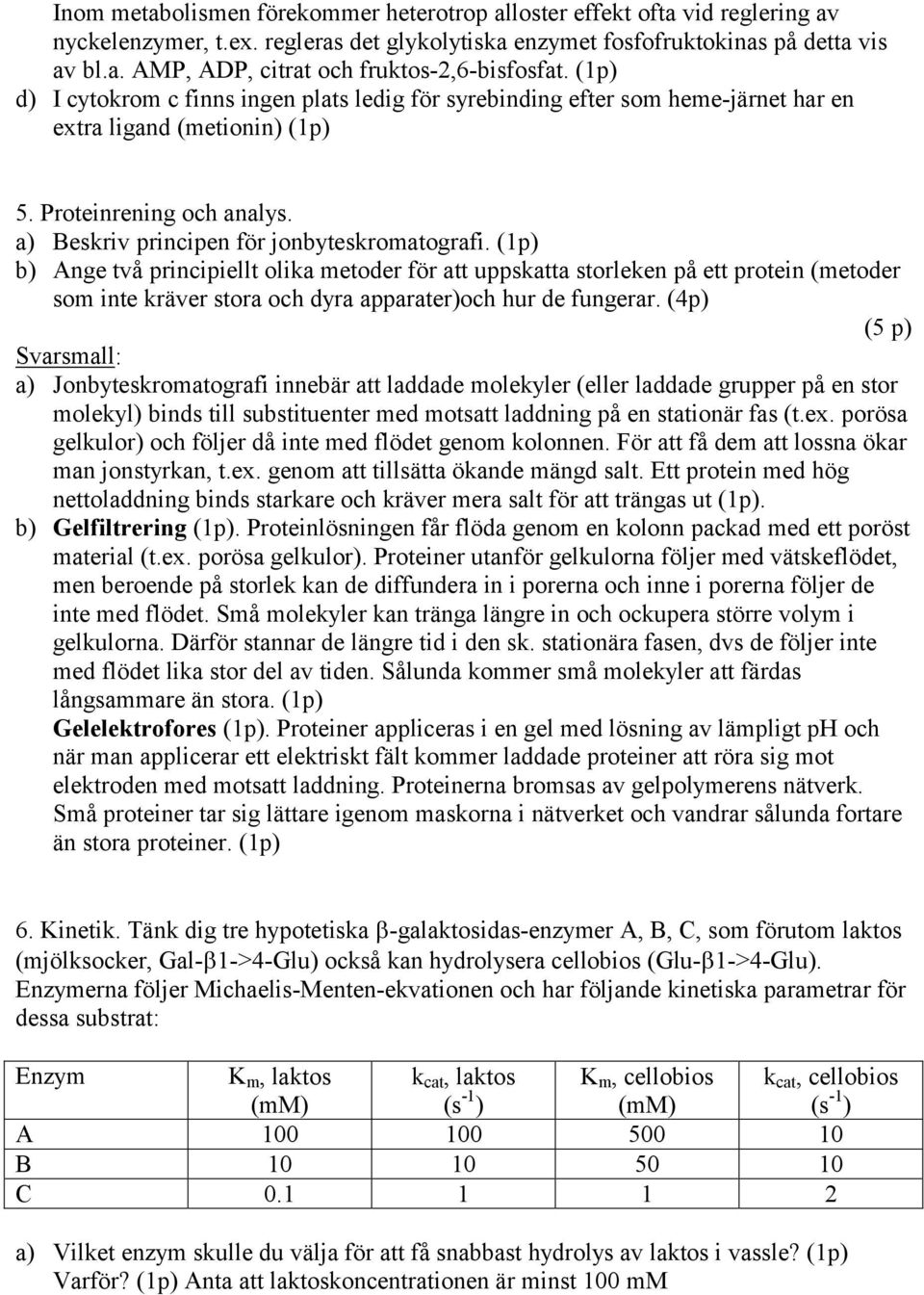 (1p) b) Ange två principiellt olika metoder för att uppskatta storleken på ett protein (metoder som inte kräver stora och dyra apparater)och hur de fungerar.