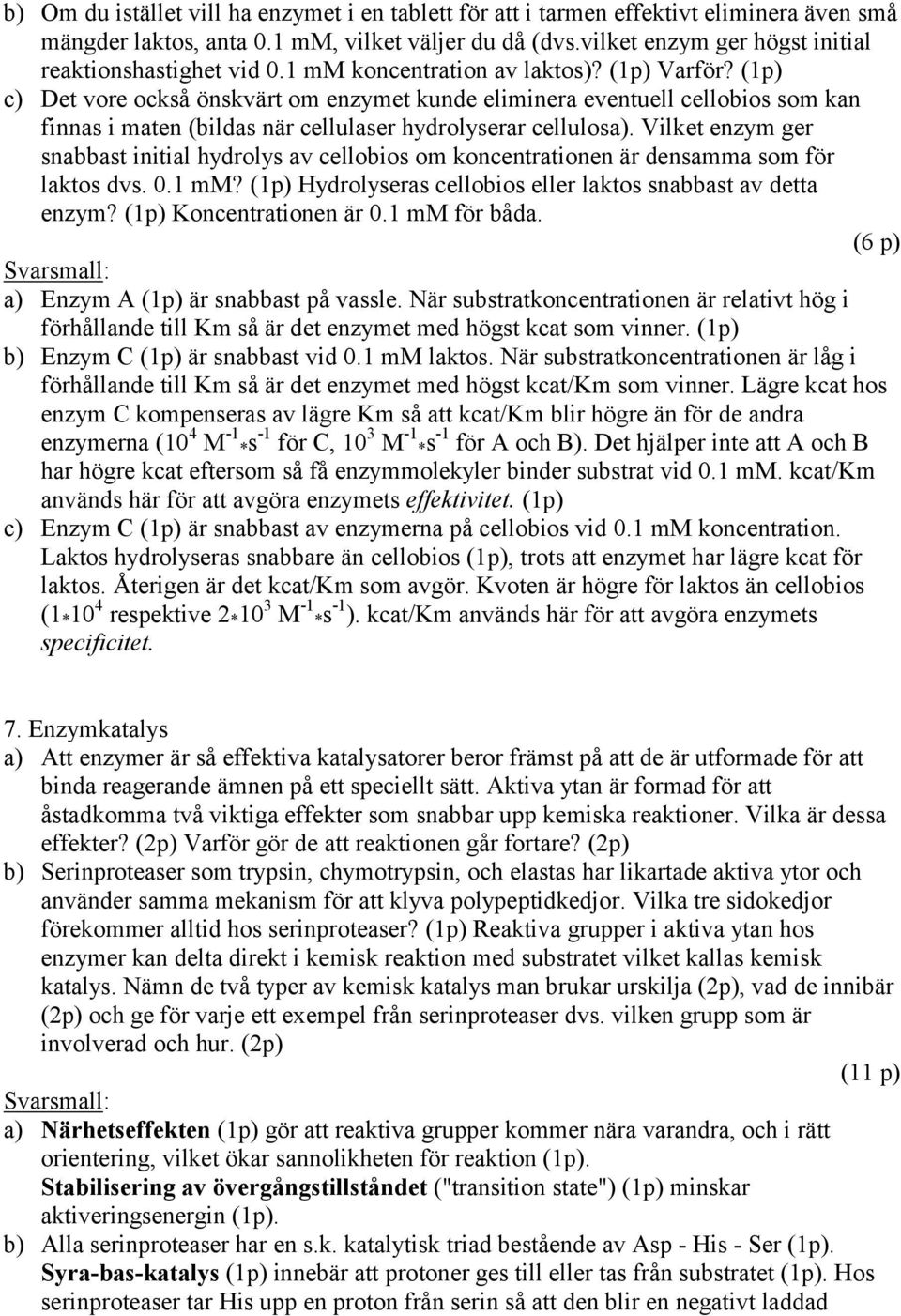 (1p) c) Det vore också önskvärt om enzymet kunde eliminera eventuell cellobios som kan finnas i maten (bildas när cellulaser hydrolyserar cellulosa).