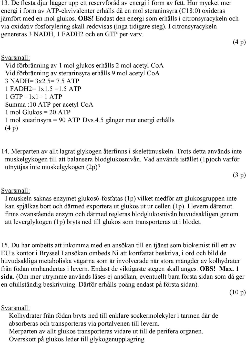 (4 p) Vid förbränning av 1 mol glukos erhålls 2 mol acetyl CoA Vid förbränning av sterarinsyra erhålls 9 mol acetyl CoA 3 NADH= 3x2.5= 7.5 ATP 1 FADH2= 1x1.5 =1.