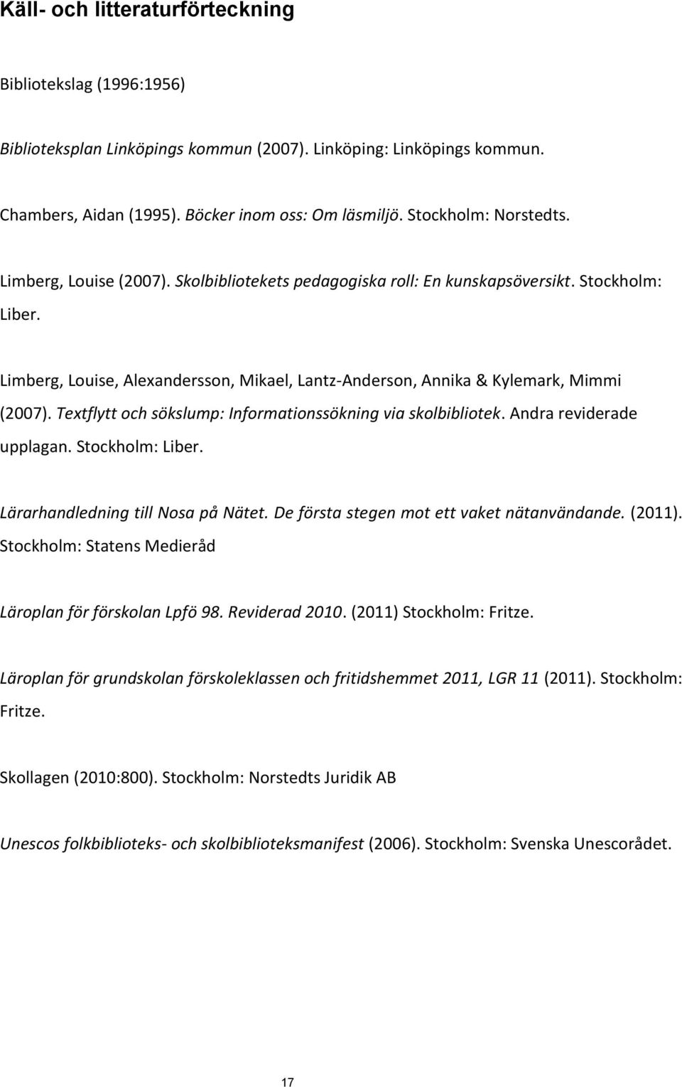Limberg, Louise, Alexandersson, Mikael, Lantz-Anderson, Annika & Kylemark, Mimmi (2007). Textflytt och sökslump: Informationssökning via skolbibliotek. Andra reviderade upplagan. Stockholm: Liber.