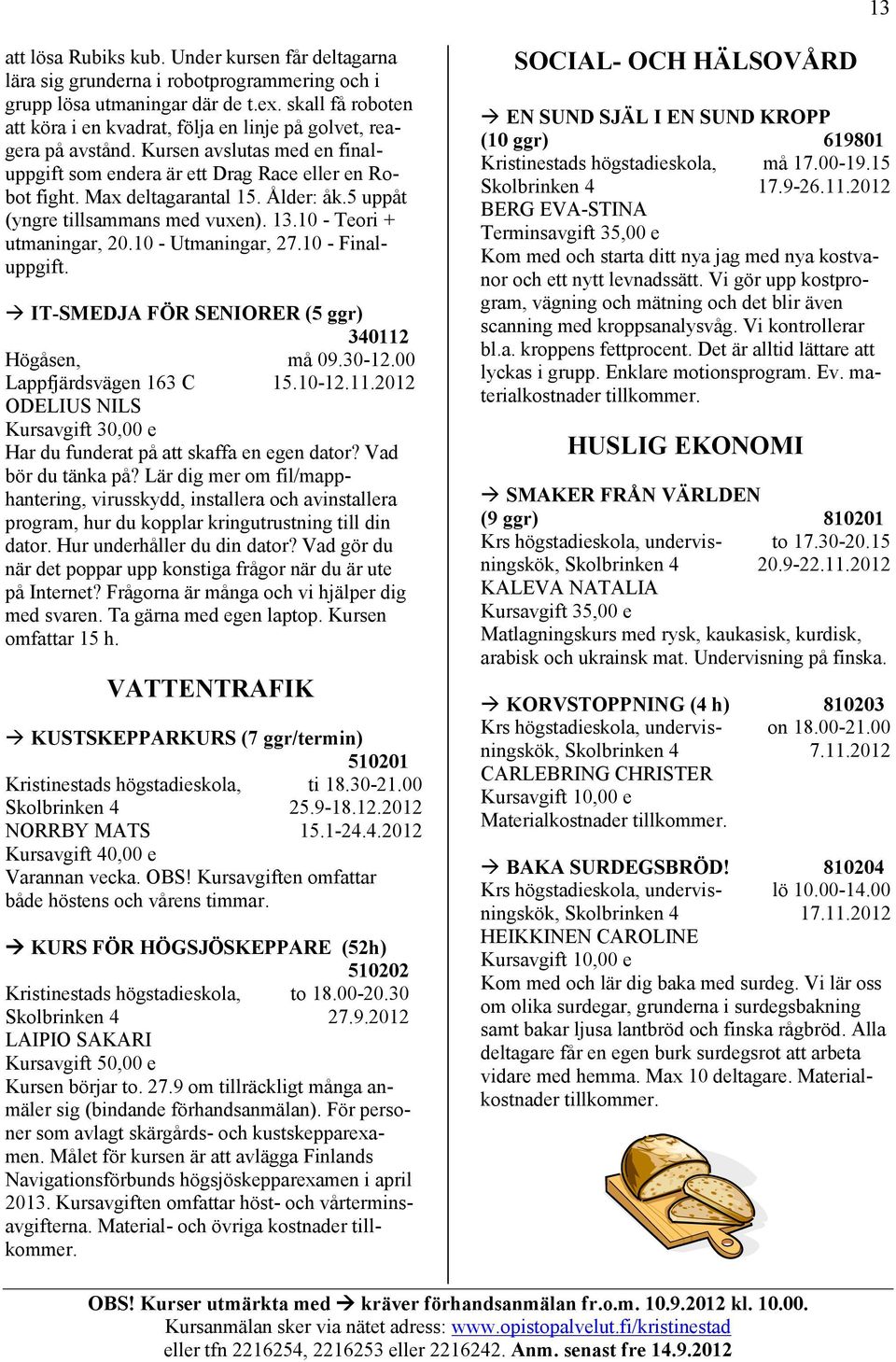 Ålder: åk.5 uppåt (yngre tillsammans med vuxen). 13.10 - Teori + utmaningar, 20.10 - Utmaningar, 27.10 - Finaluppgift. IT-SMEDJA FÖR SENIORER (5 ggr) 340112 Högåsen, må 09.30-12.