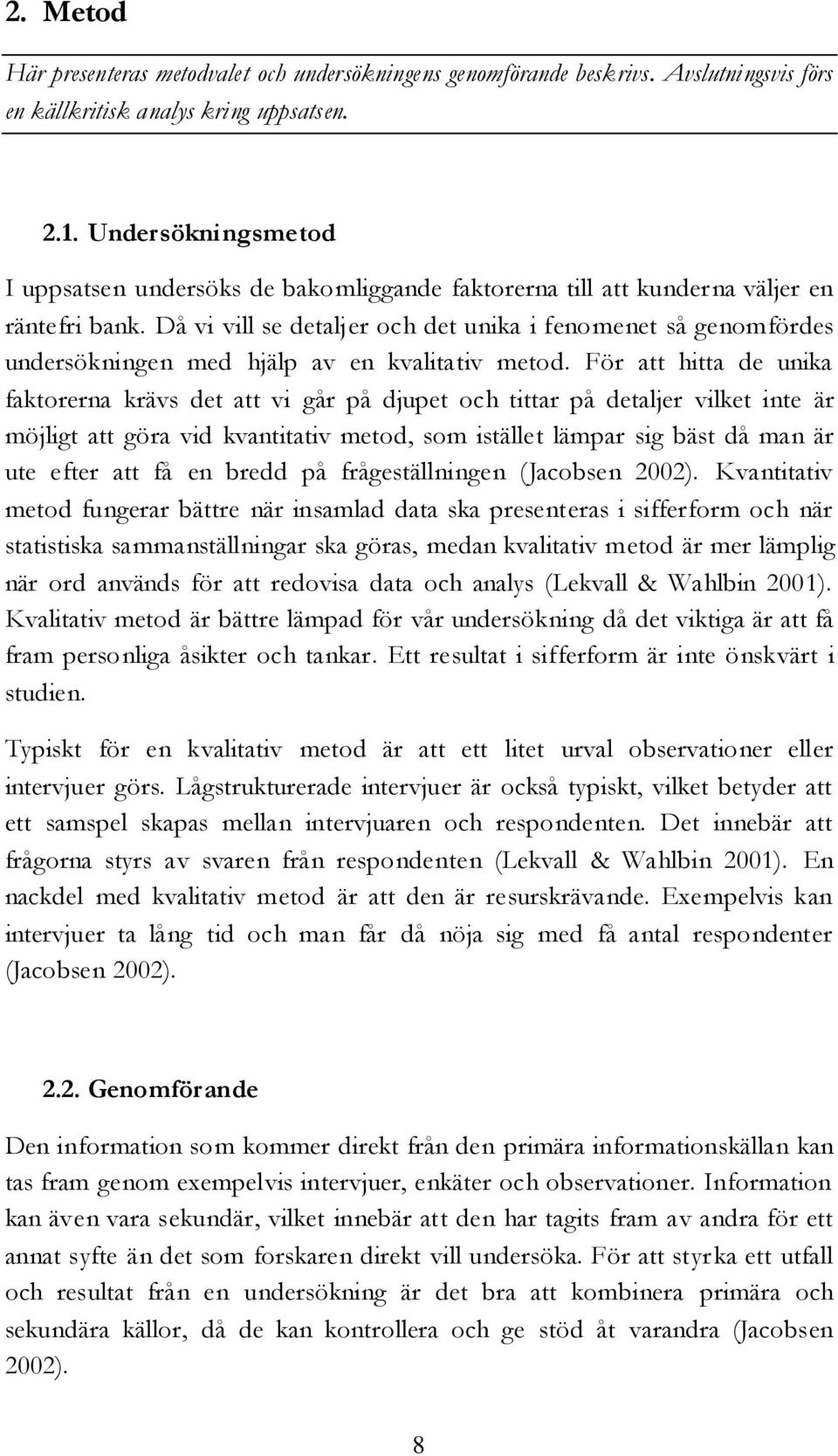 Då vi vill se detaljer och det unika i fenomenet så genomfördes undersökningen med hjälp av en kvalitativ metod.