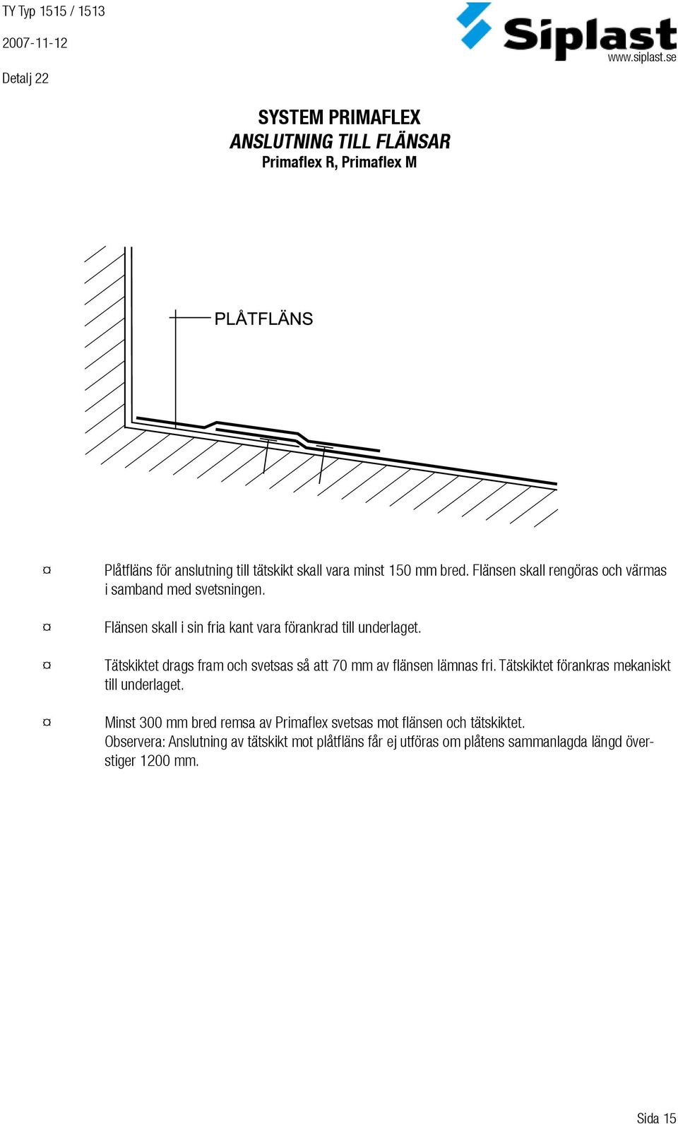 Tätskiktet drags fram och svetsas så att 70 mm av flänsen lämnas fri. Tätskiktet förankras mekaniskt till underlaget.