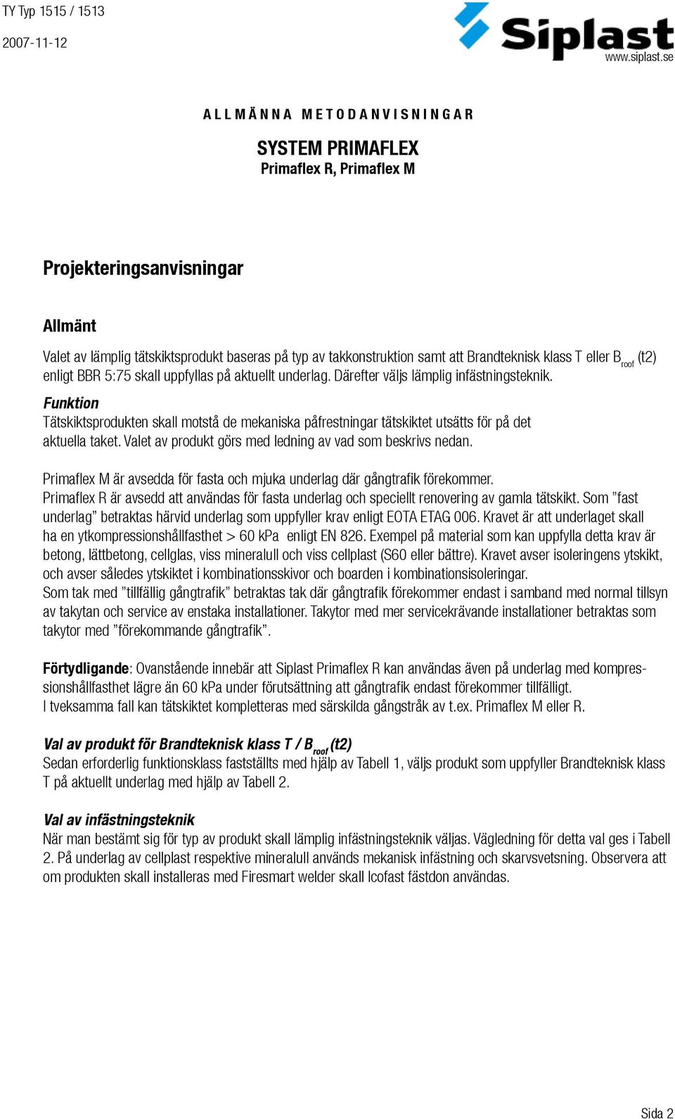 Funktion Tätskiktsprodukten skall motstå de mekaniska påfrestningar tätskiktet utsätts för på det aktuella taket. Valet av produkt görs med ledning av vad som beskrivs nedan.