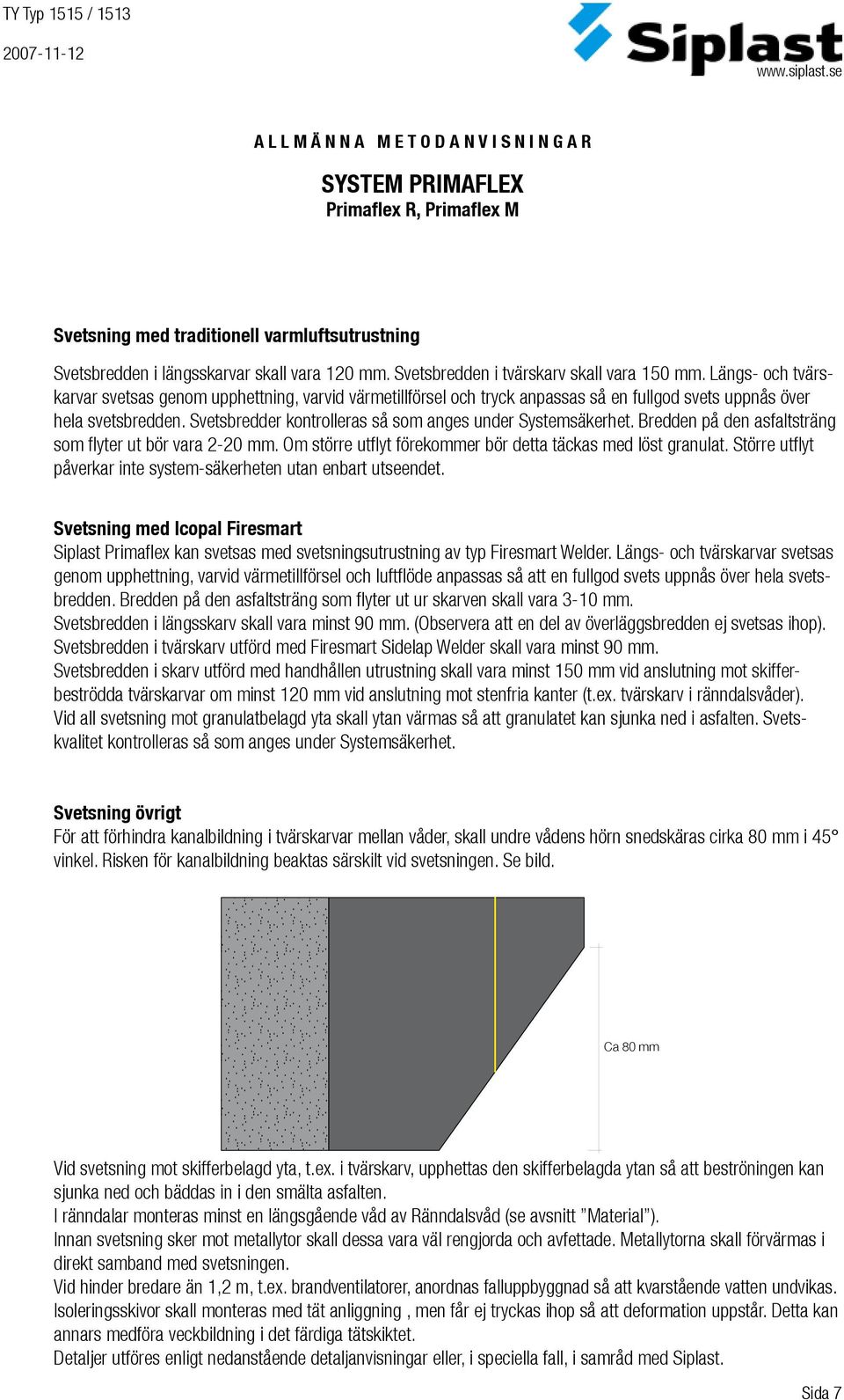 Svetsbredder kontrolleras så som anges under Systemsäkerhet. Bredden på den asfaltsträng som flyter ut bör vara 2-20 mm. Om större utflyt förekommer bör detta täckas med löst granulat.