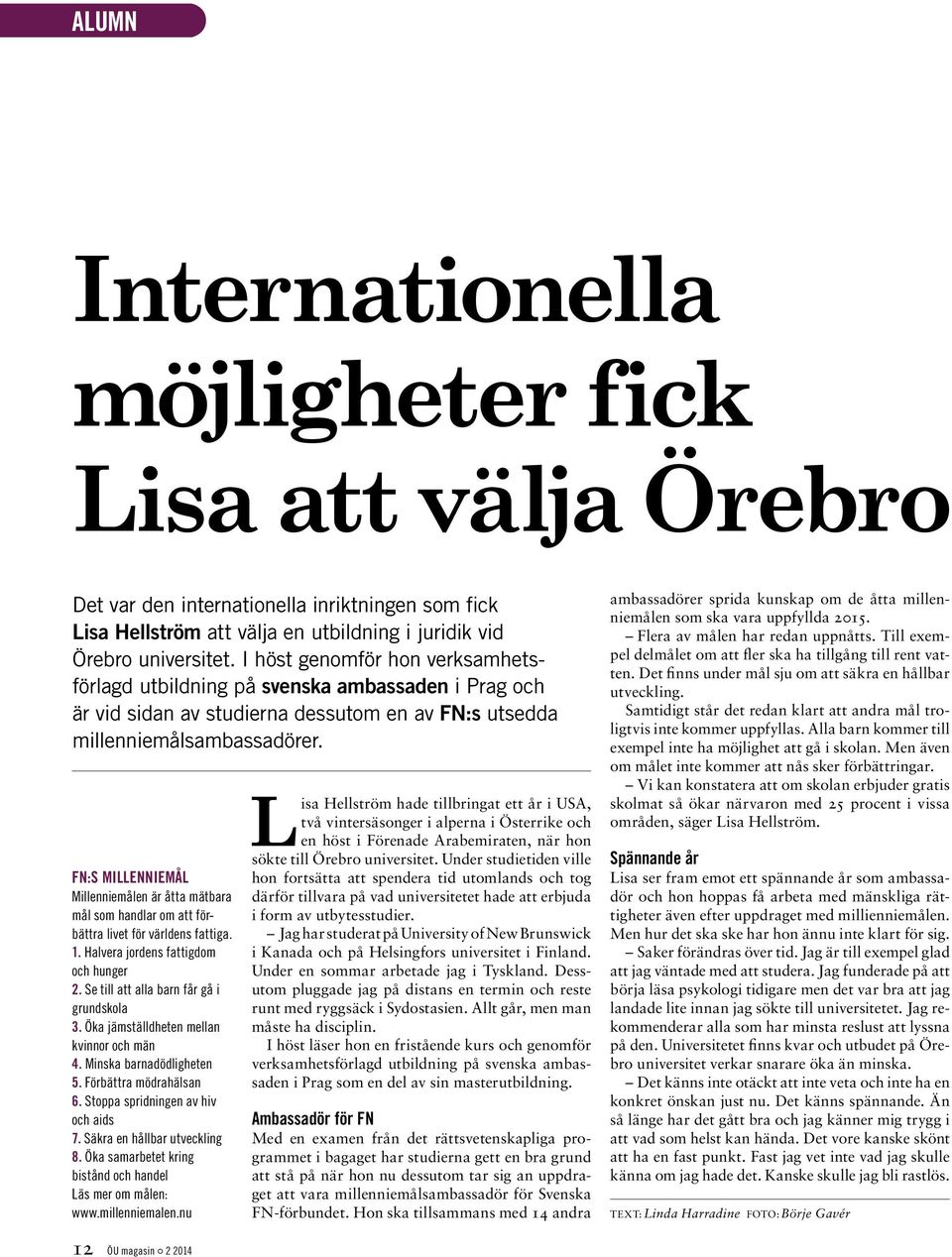 FN:S MILLENNIEMÅL Millenniemålen är åtta mätbara mål som handlar om att förbättra livet för världens fattiga. 1. Halvera jordens fattigdom och hunger 2. Se till att alla barn får gå i grundskola 3.