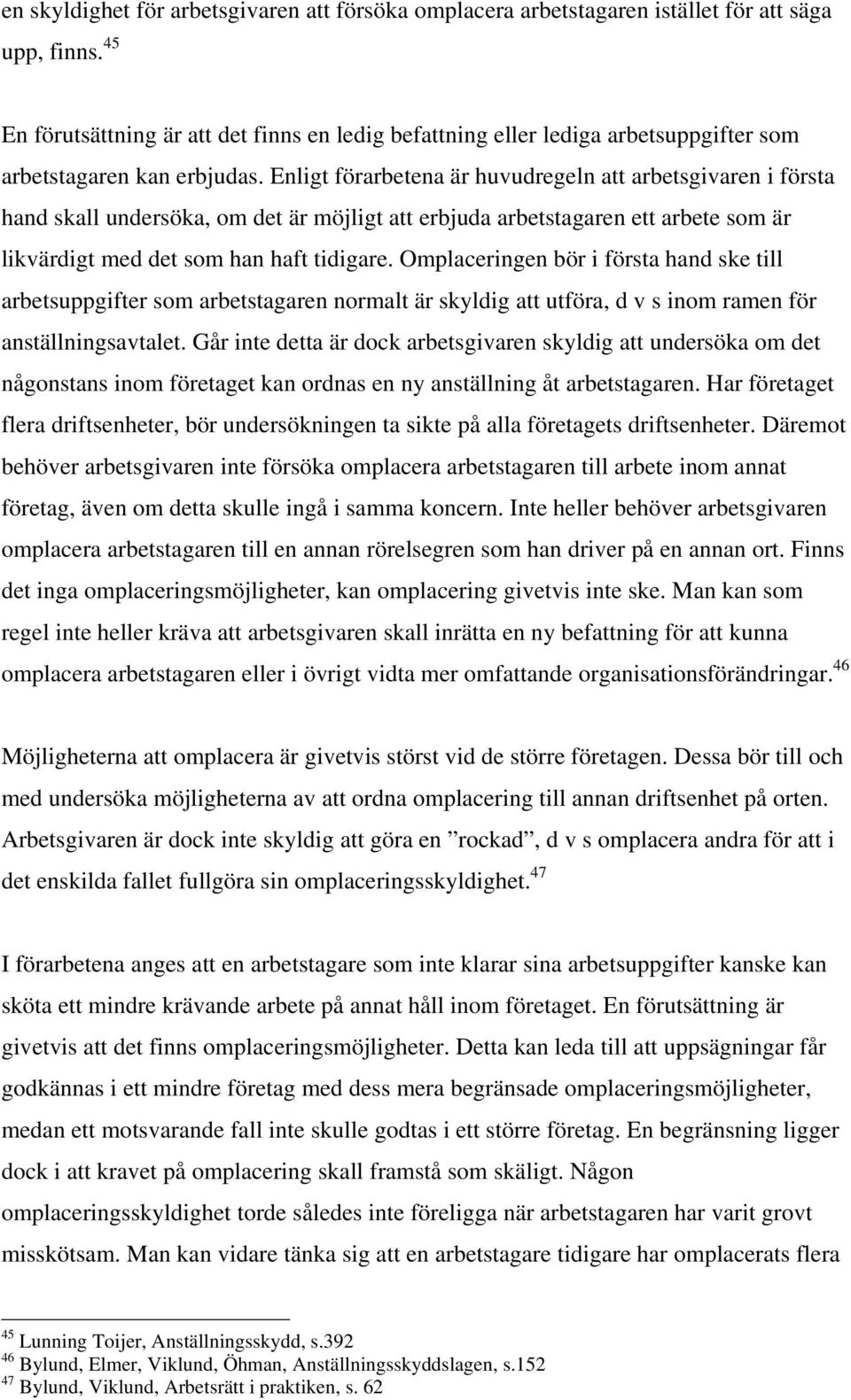 Enligt förarbetena är huvudregeln att arbetsgivaren i första hand skall undersöka, om det är möjligt att erbjuda arbetstagaren ett arbete som är likvärdigt med det som han haft tidigare.