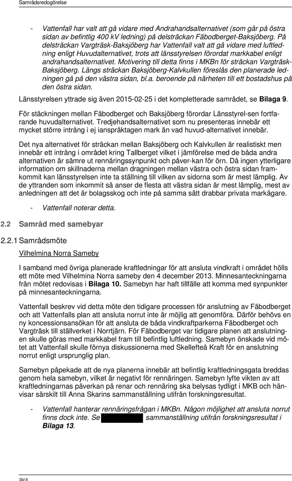 Motivering till detta finns i MKBn för sträckan Vargträsk- Baksjöberg. Längs sträckan Baksjöberg-Kalvkullen föreslås den planerade ledningen gå på den västra sidan, bl.a. beroende på närheten till ett bostadshus på den östra sidan.