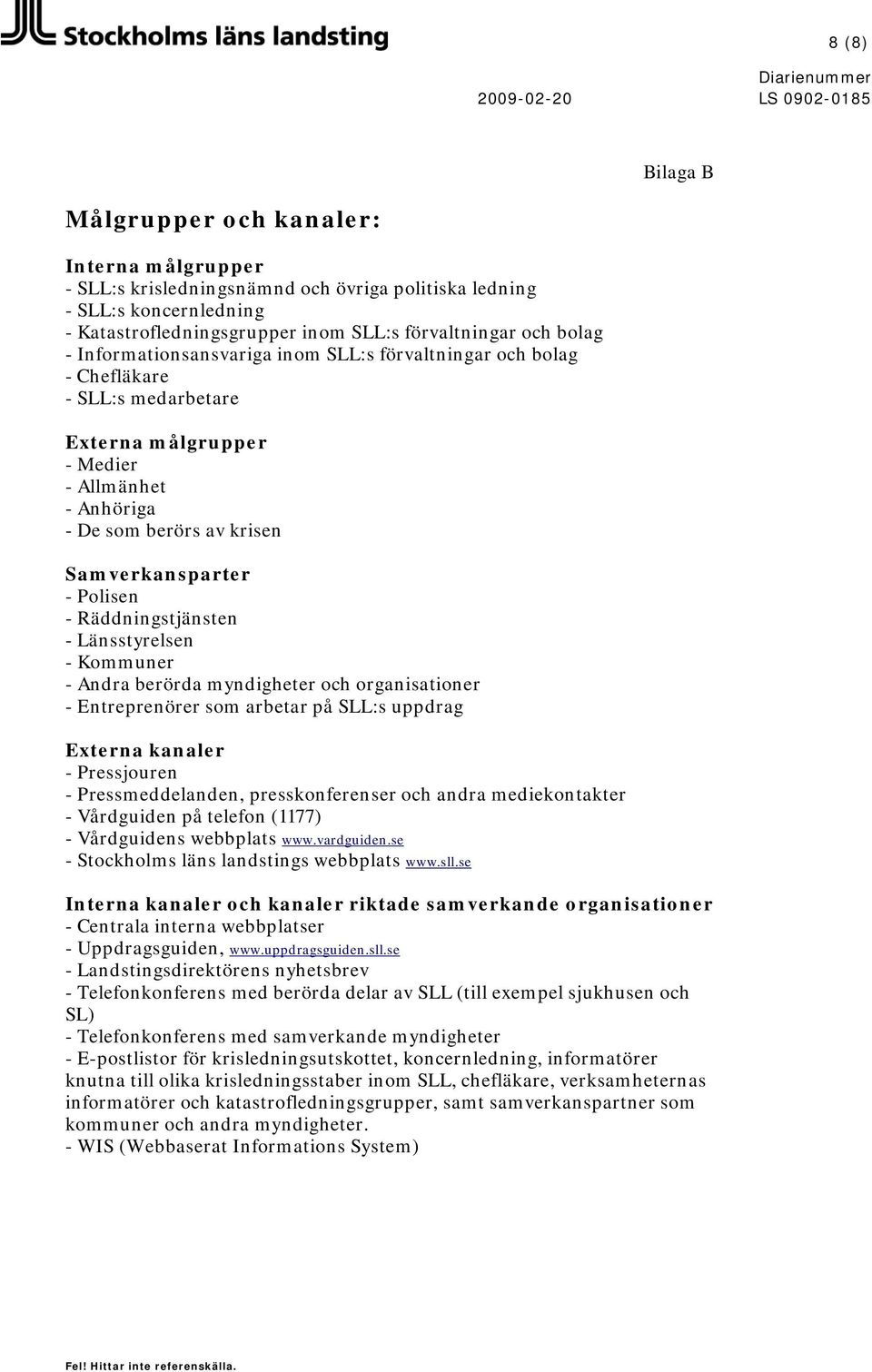 Räddningstjänsten - Länsstyrelsen - Kommuner - Andra berörda myndigheter och organisationer - Entreprenörer som arbetar på SLL:s uppdrag Externa kanaler - Pressjouren - Pressmeddelanden,