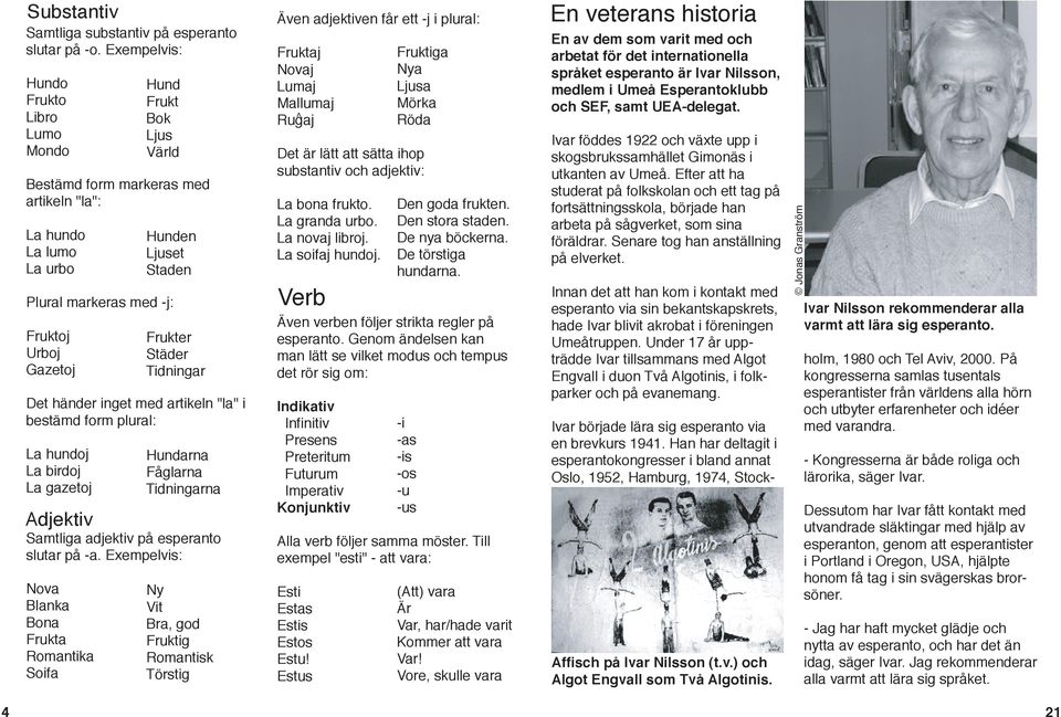 form plural: La hundoj La birdoj La gazetoj Adjektiv Samtliga adjektiv på esperanto slutar på -a.