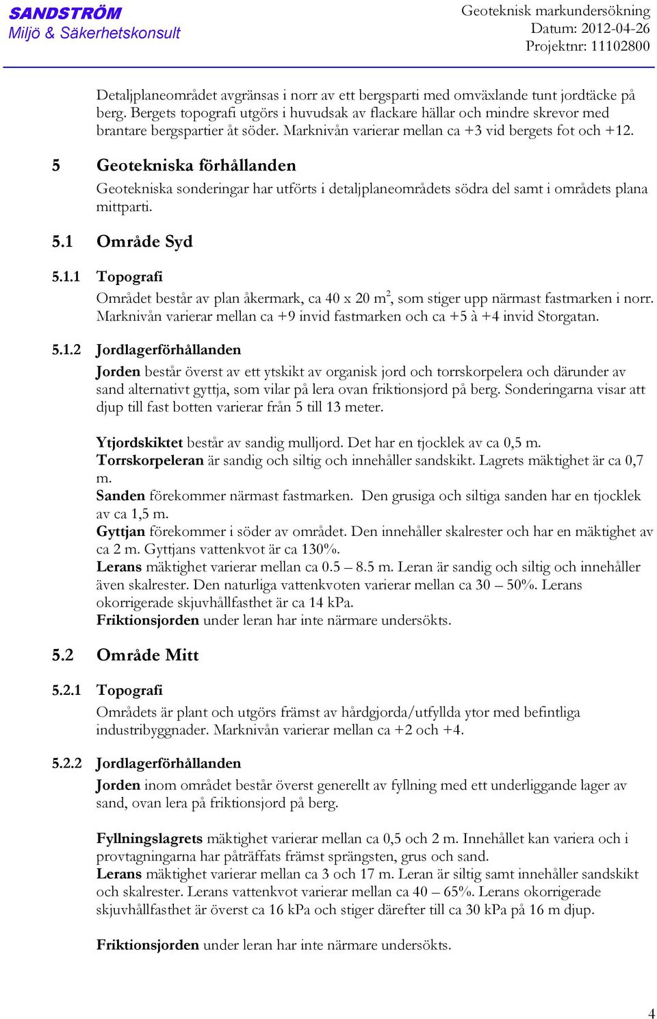 5 Geotekniska förhållanden Geotekniska sonderingar har utförts i detaljplaneområdets södra del samt i områdets plana mittparti. 5.1 