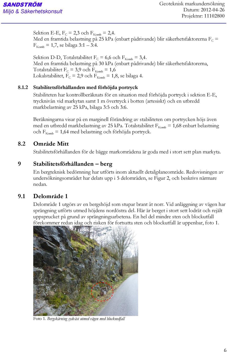 Med en framtida belastning på 30 kpa (enbart pådrivande) blir säkerhetsfaktorerna, Totalstabilitet F C = 3,9 och F Komb = 1,