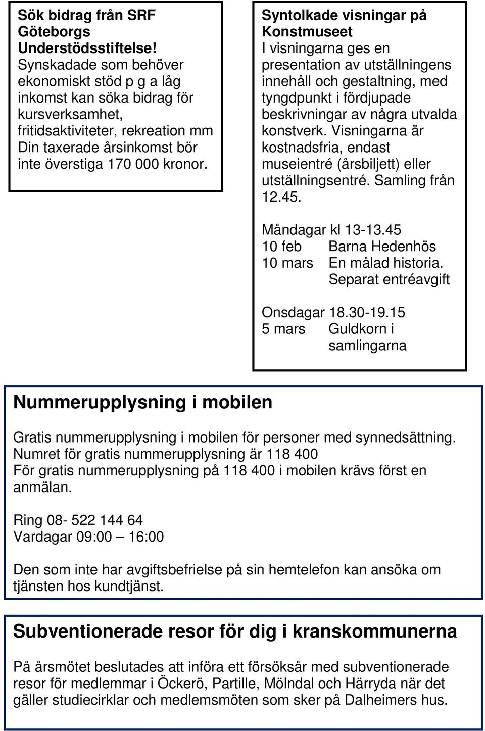 Syntolkade visningar på Konstmuseet I visningarna ges en presentation av utställningens innehåll och gestaltning, med tyngdpunkt i fördjupade beskrivningar av några utvalda konstverk.