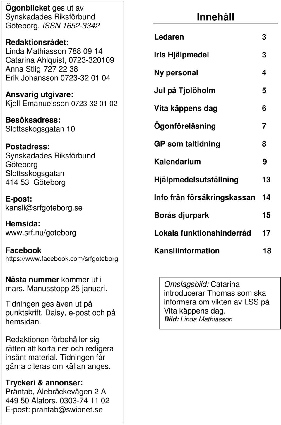 Besöksadress: Slottsskogsgatan 10 Postadress: Synskadades Riksförbund Göteborg Slottsskogsgatan 414 53 Göteborg E-post: kansli@srfgoteborg.se Hemsida: www.srf.nu/goteborg Facebook https://www.