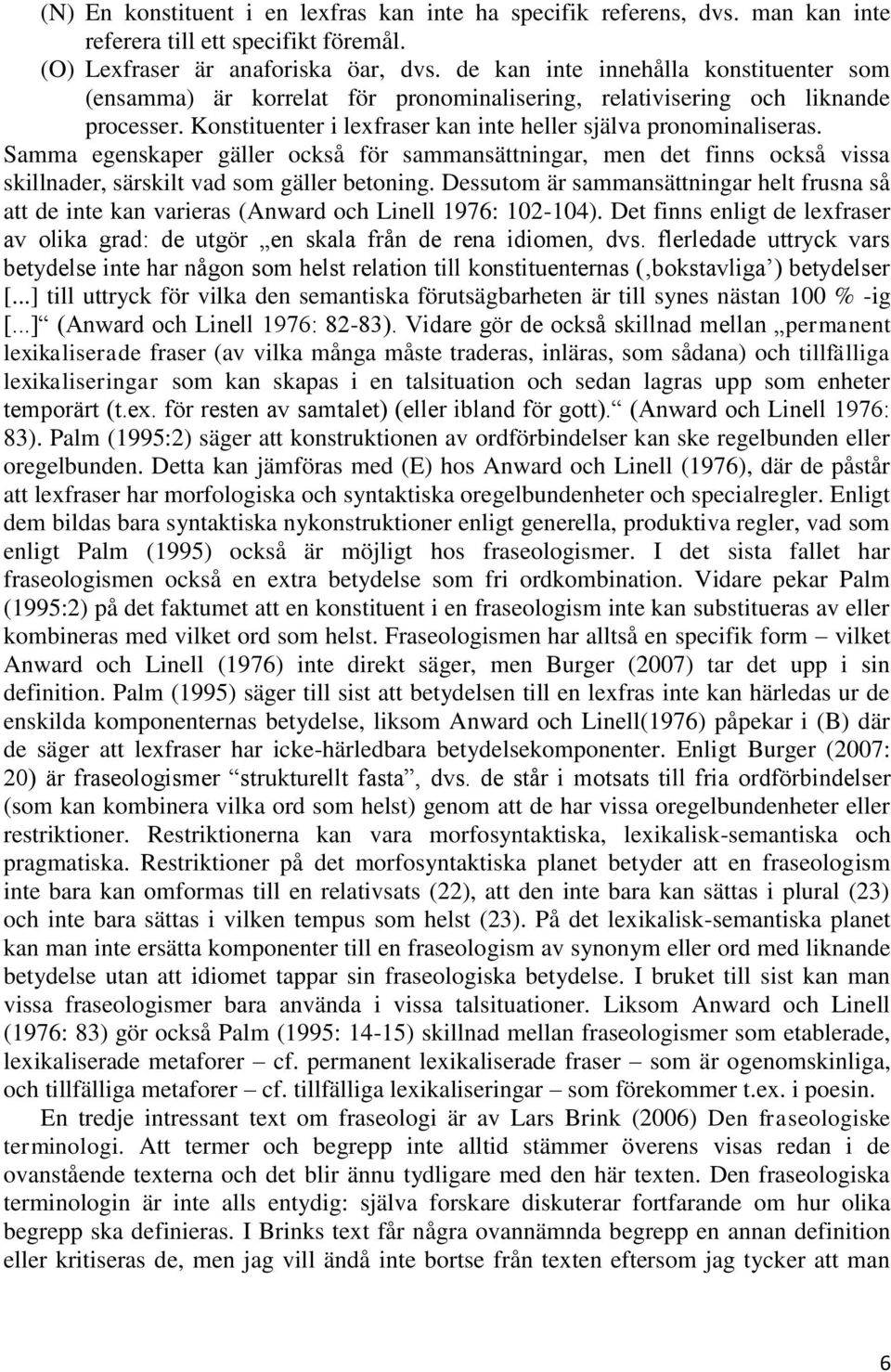 Samma egenskaper gäller också för sammansättningar, men det finns också vissa skillnader, särskilt vad som gäller betoning.