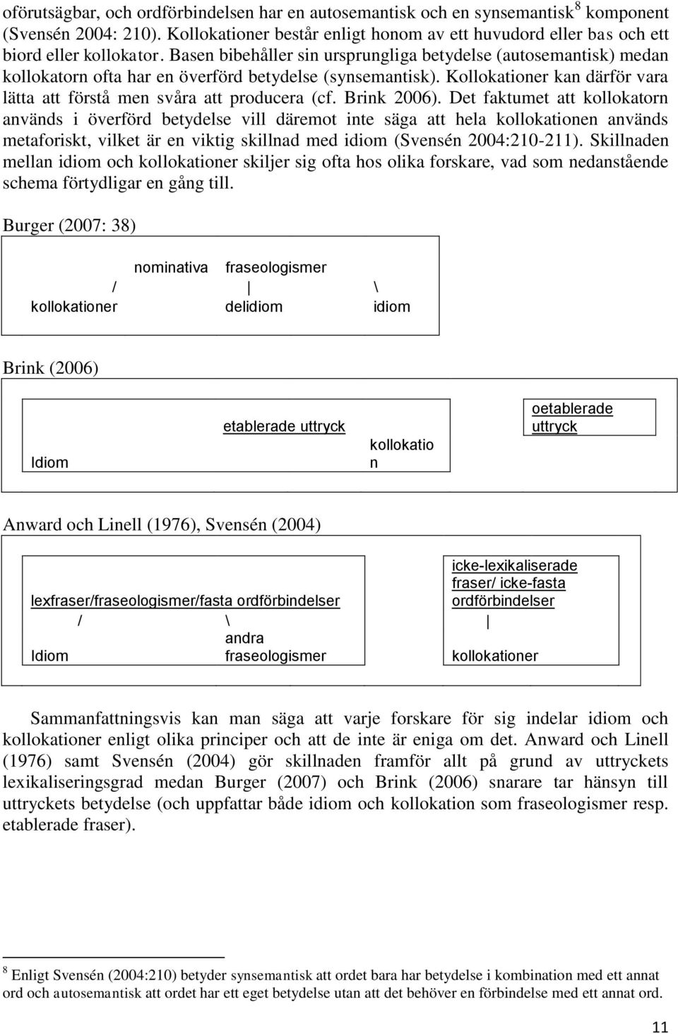 Brink 2006). Det faktumet att kollokatorn används i överförd betydelse vill däremot inte säga att hela kollokationen används metaforiskt, vilket är en viktig skillnad med idiom (Svensén 2004:210-211).