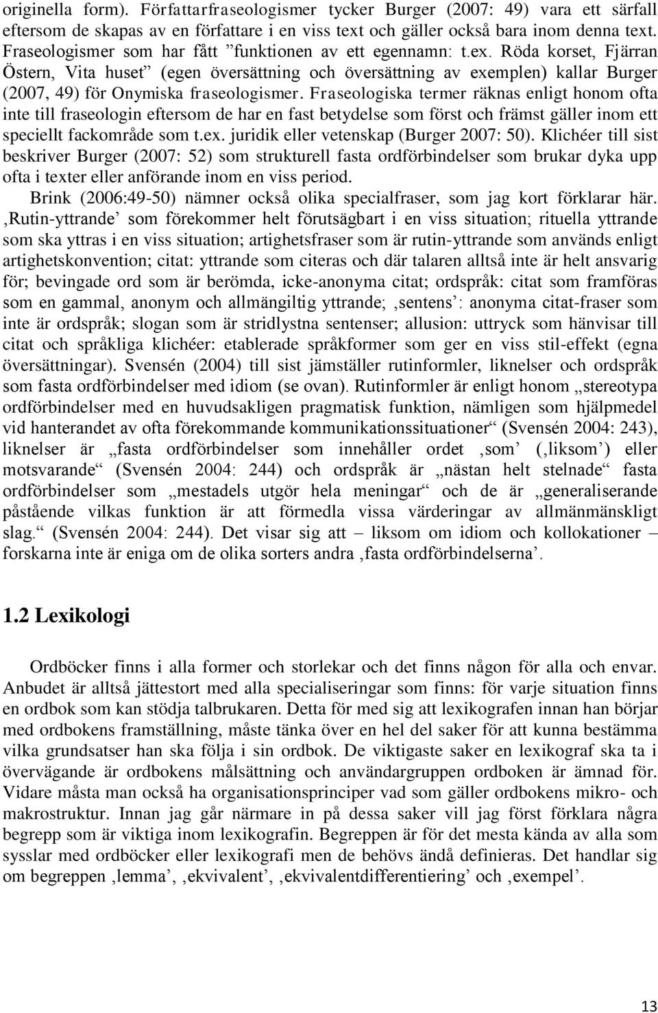 Röda korset, Fjärran Östern, Vita huset (egen översättning och översättning av exemplen) kallar Burger (2007, 49) för Onymiska fraseologismer.