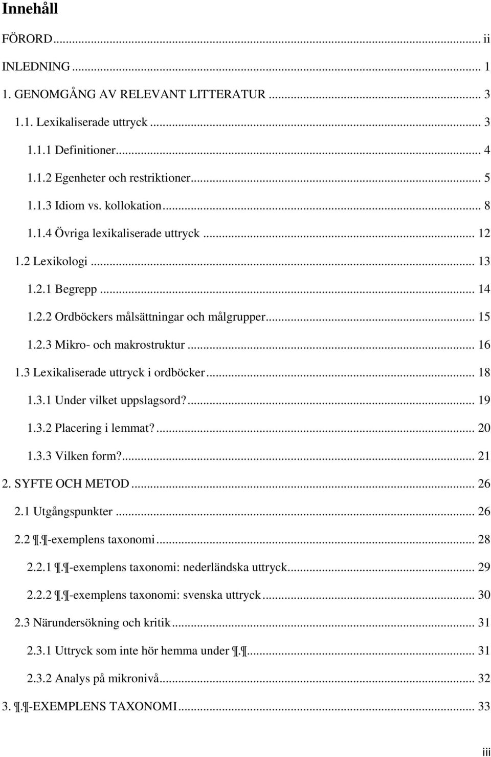 3 Lexikaliserade uttryck i ordböcker... 18 1.3.1 Under vilket uppslagsord?... 19 1.3.2 Placering i lemmat?... 20 1.3.3 Vilken form?... 21 2. SYFTE OCH METOD... 26 2.1 Utgångspunkter... 26 2.2. -exemplens taxonomi.