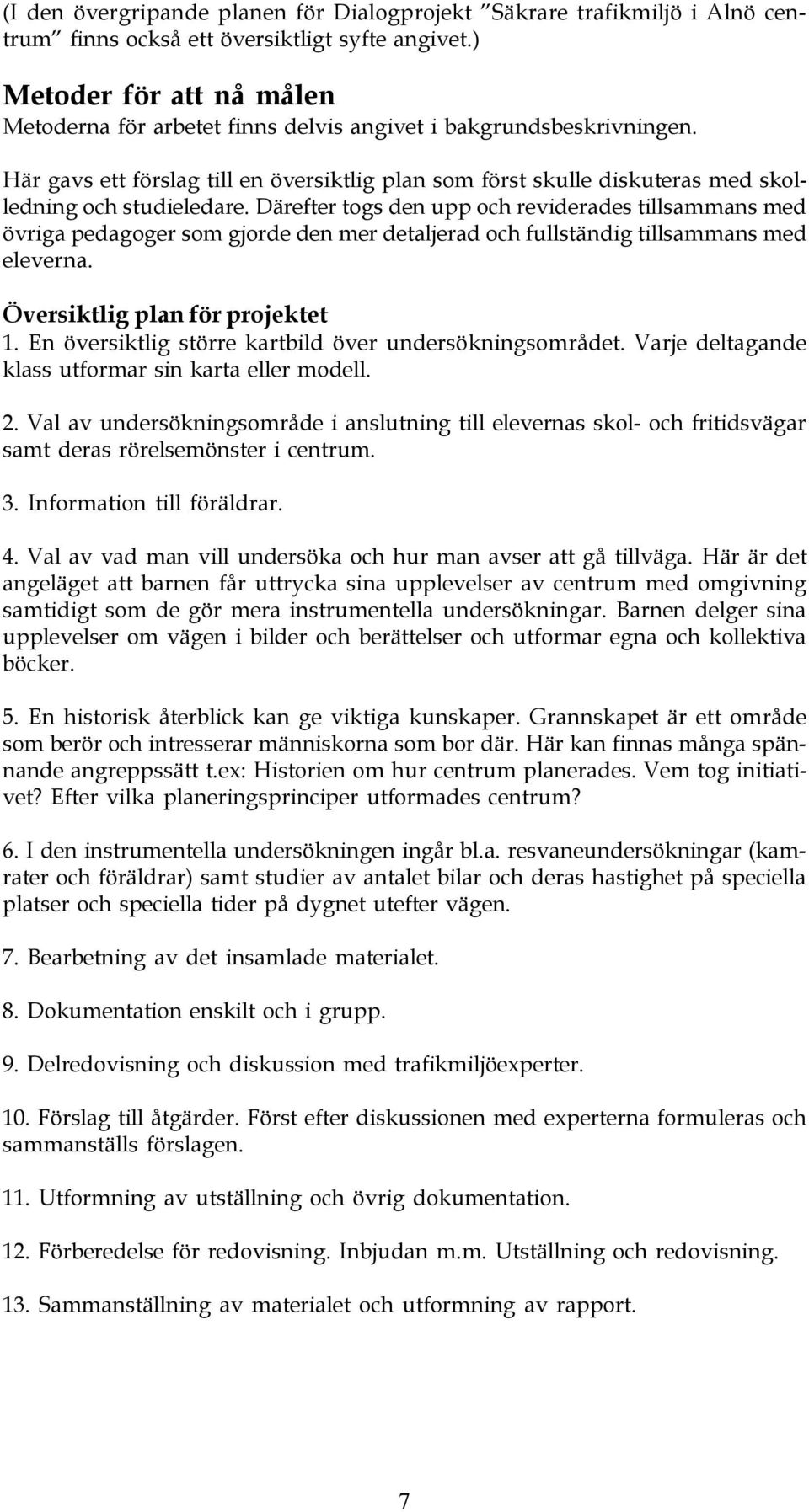 Här gavs ett förslag till en översiktlig plan som först skulle diskuteras med skolledning och studieledare.