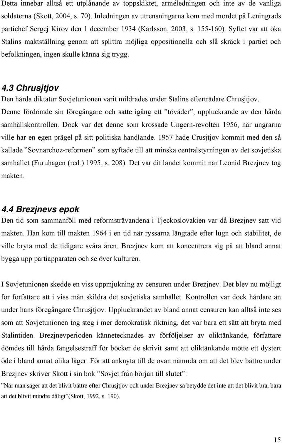 Syftet var att öka Stalins maktställning genom att splittra möjliga oppositionella och slå skräck i partiet och befolkningen, ingen skulle känna sig trygg. 4.