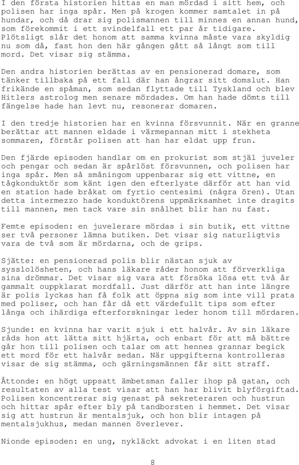 Plötsligt slår det honom att samma kvinna måste vara skyldig nu som då, fast hon den här gången gått så långt som till mord. Det visar sig stämma.