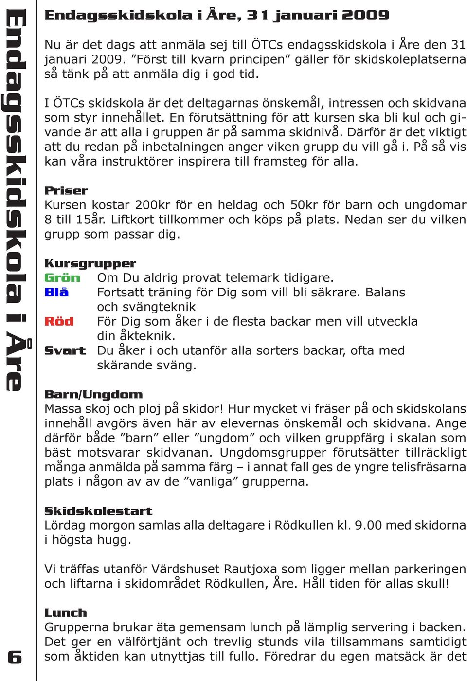 En förutsättning för att kursen ska bli kul och givande är att alla i gruppen är på samma skidnivå. Därför är det viktigt att du redan på inbetalningen anger viken grupp du vill gå i.