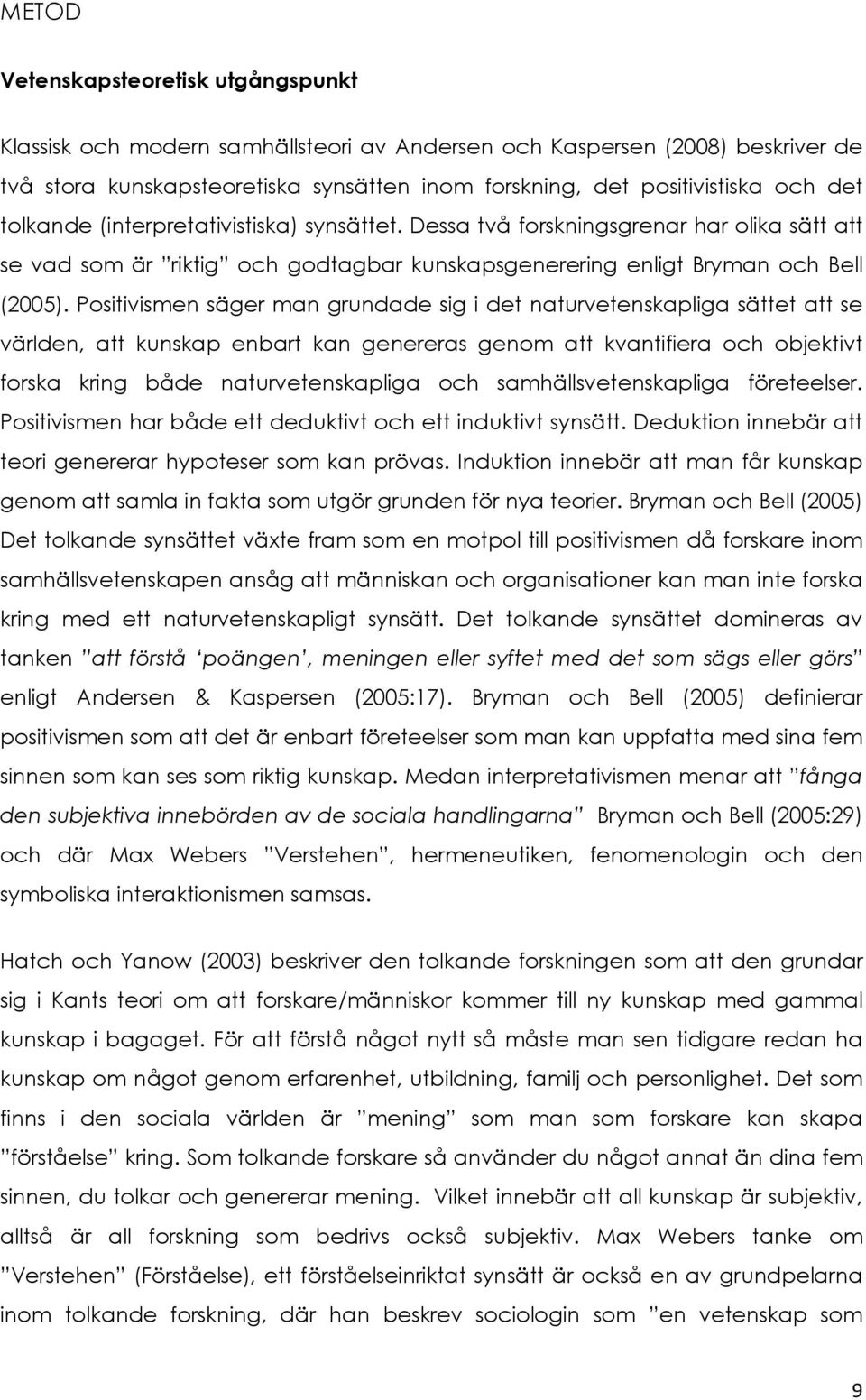 Positivismen säger man grundade sig i det naturvetenskapliga sättet att se världen, att kunskap enbart kan genereras genom att kvantifiera och objektivt forska kring både naturvetenskapliga och