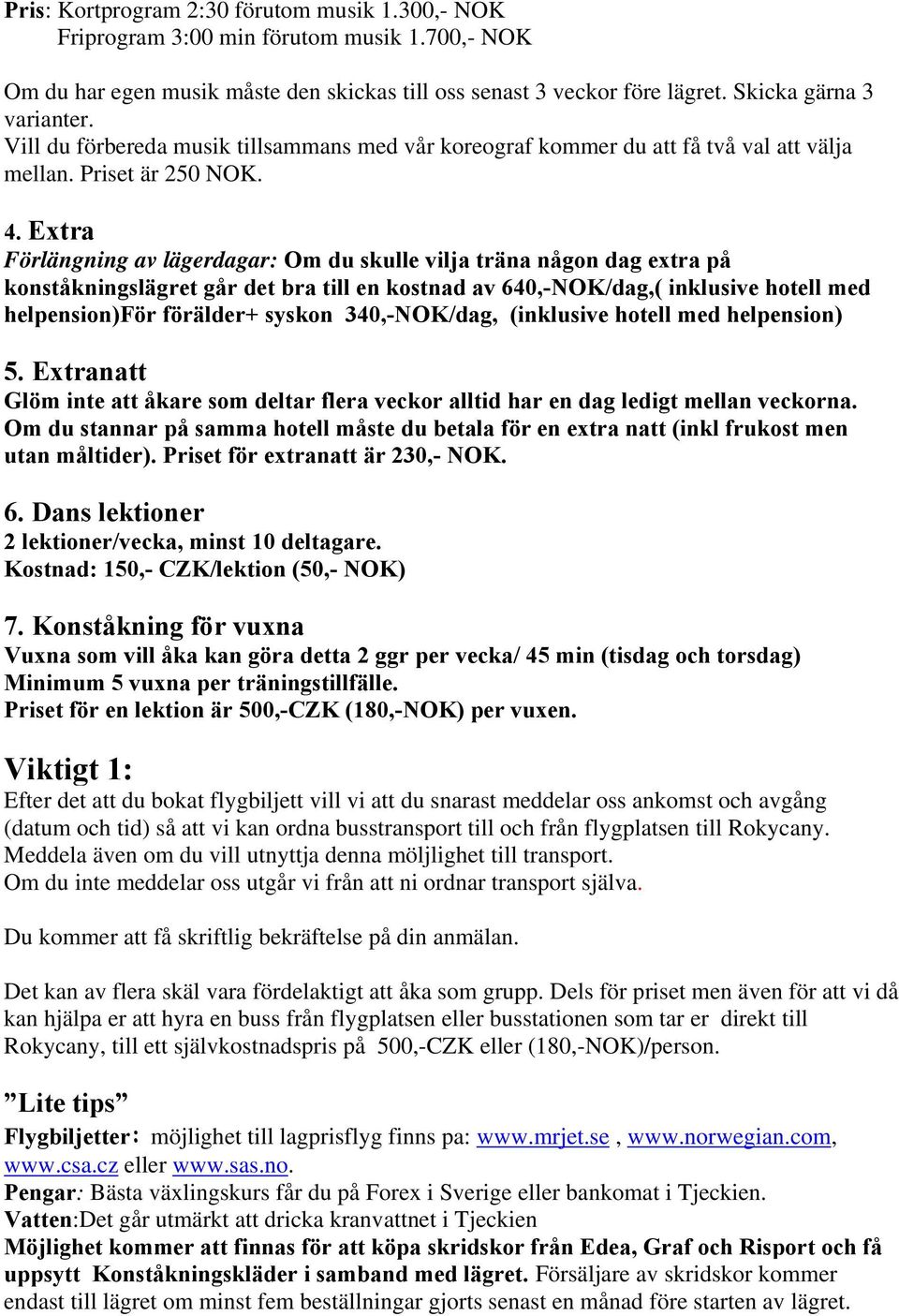 Extra Förlängning av lägerdagar: Om du skulle vilja träna någon dag extra på konståkningslägret går det bra till en kostnad av 640,-NOK/dag,( inklusive hotell med helpension)för förälder+ syskon