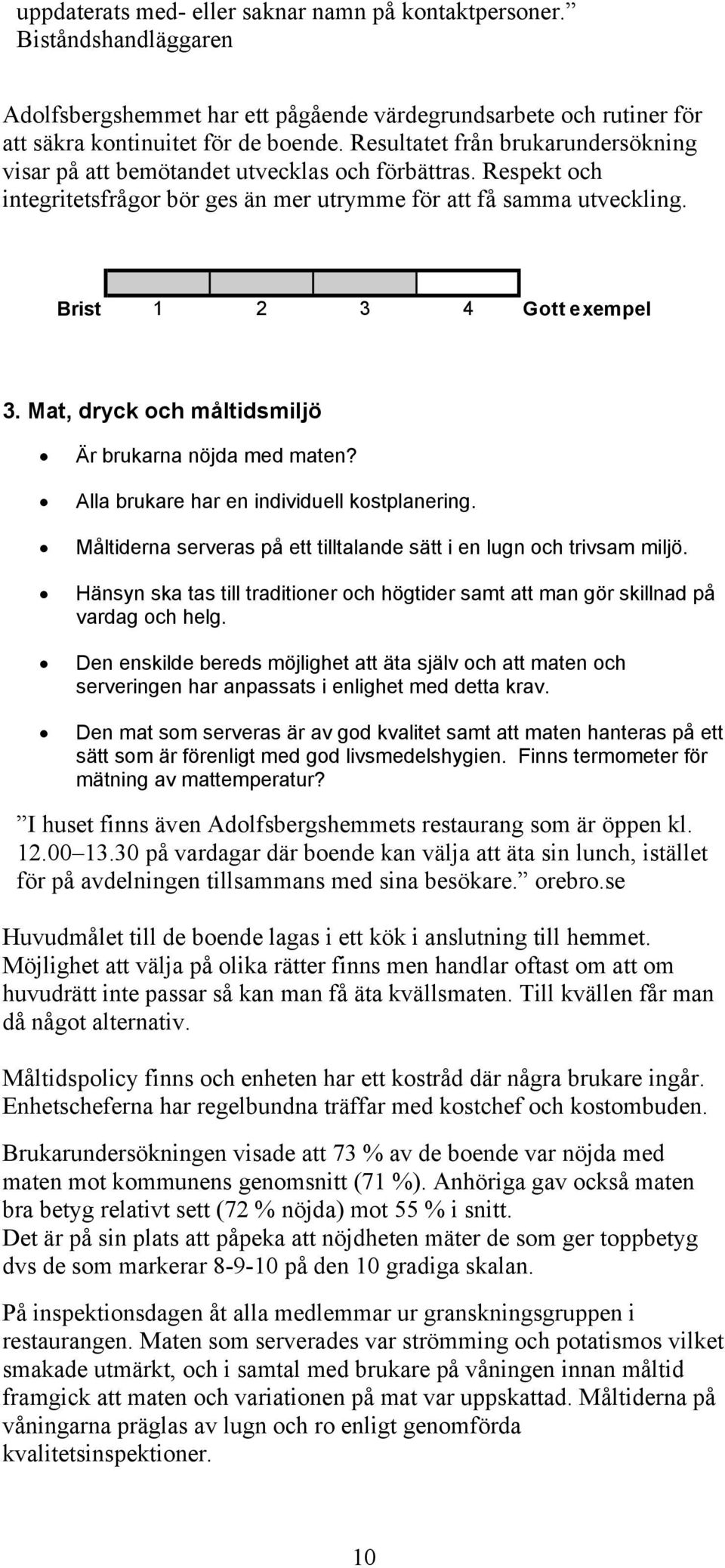 Mat, dryck och måltidsmiljö Är brukarna nöjda med maten? Alla brukare har en individuell kostplanering. Måltiderna serveras på ett tilltalande sätt i en lugn och trivsam miljö.