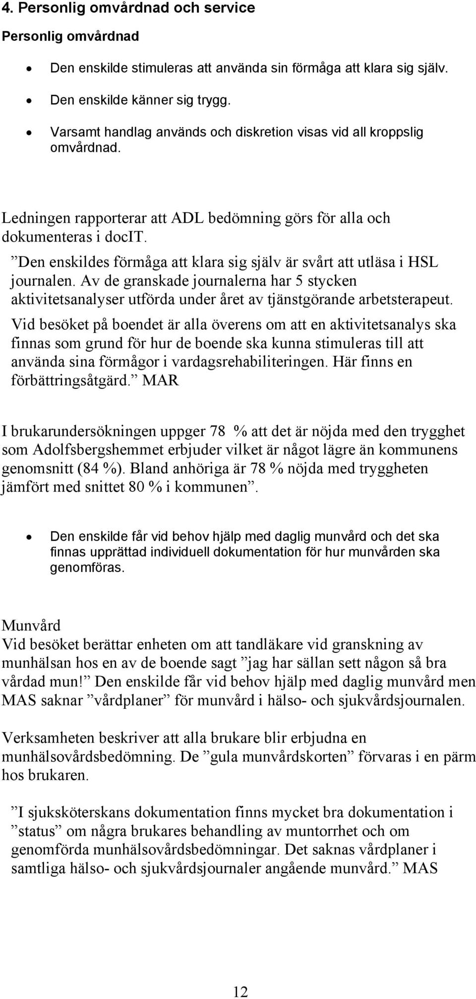 Den enskildes förmåga att klara sig själv är svårt att utläsa i HSL journalen. Av de granskade journalerna har 5 stycken aktivitetsanalyser utförda under året av tjänstgörande arbetsterapeut.