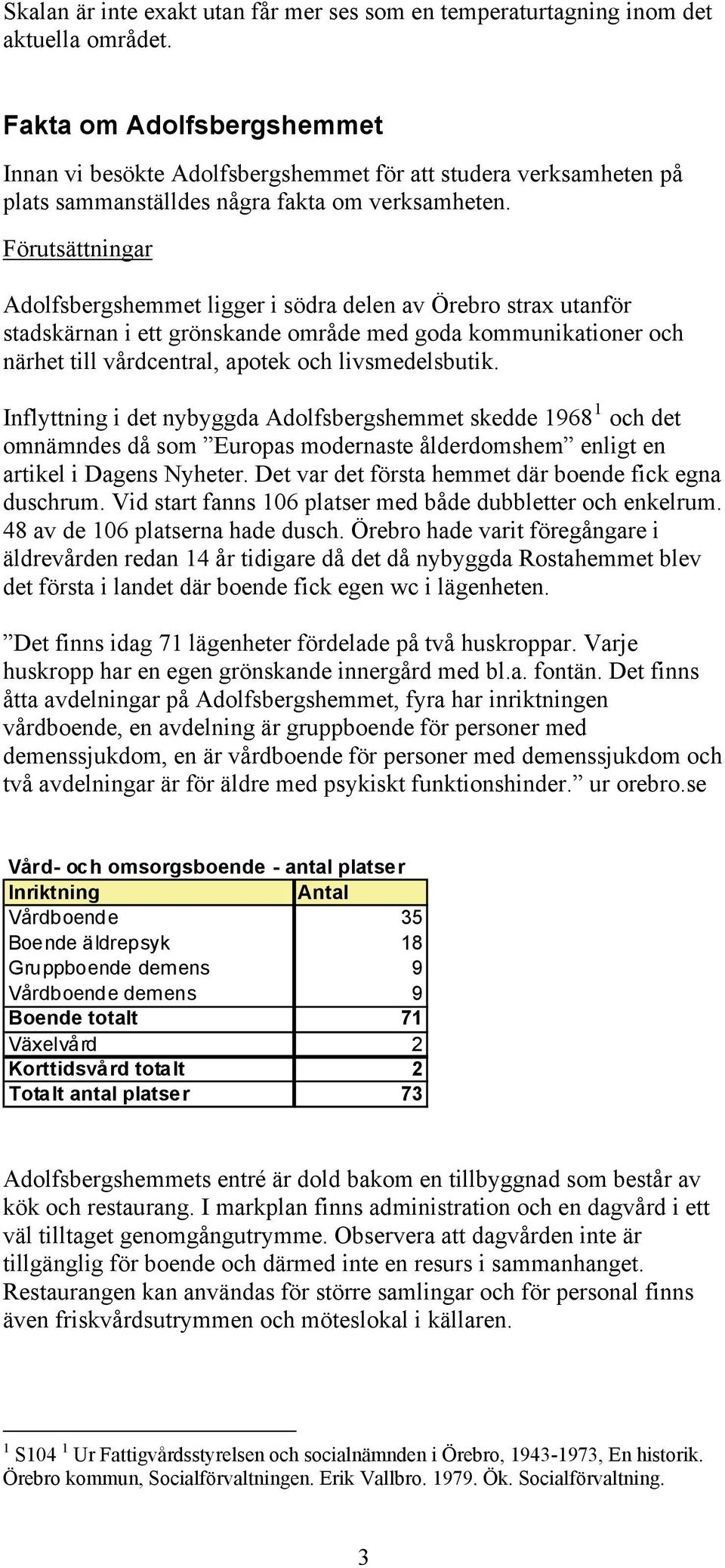 Förutsättningar Adolfsbergshemmet ligger i södra delen av Örebro strax utanför stadskärnan i ett grönskande område med goda kommunikationer och närhet till vårdcentral, apotek och livsmedelsbutik.