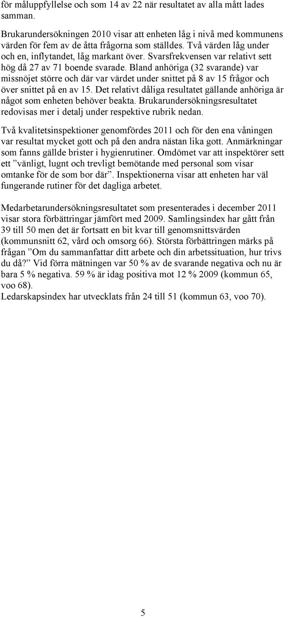 Bland anhöriga (32 svarande) var missnöjet större och där var värdet under snittet på 8 av 15 frågor och över snittet på en av 15.