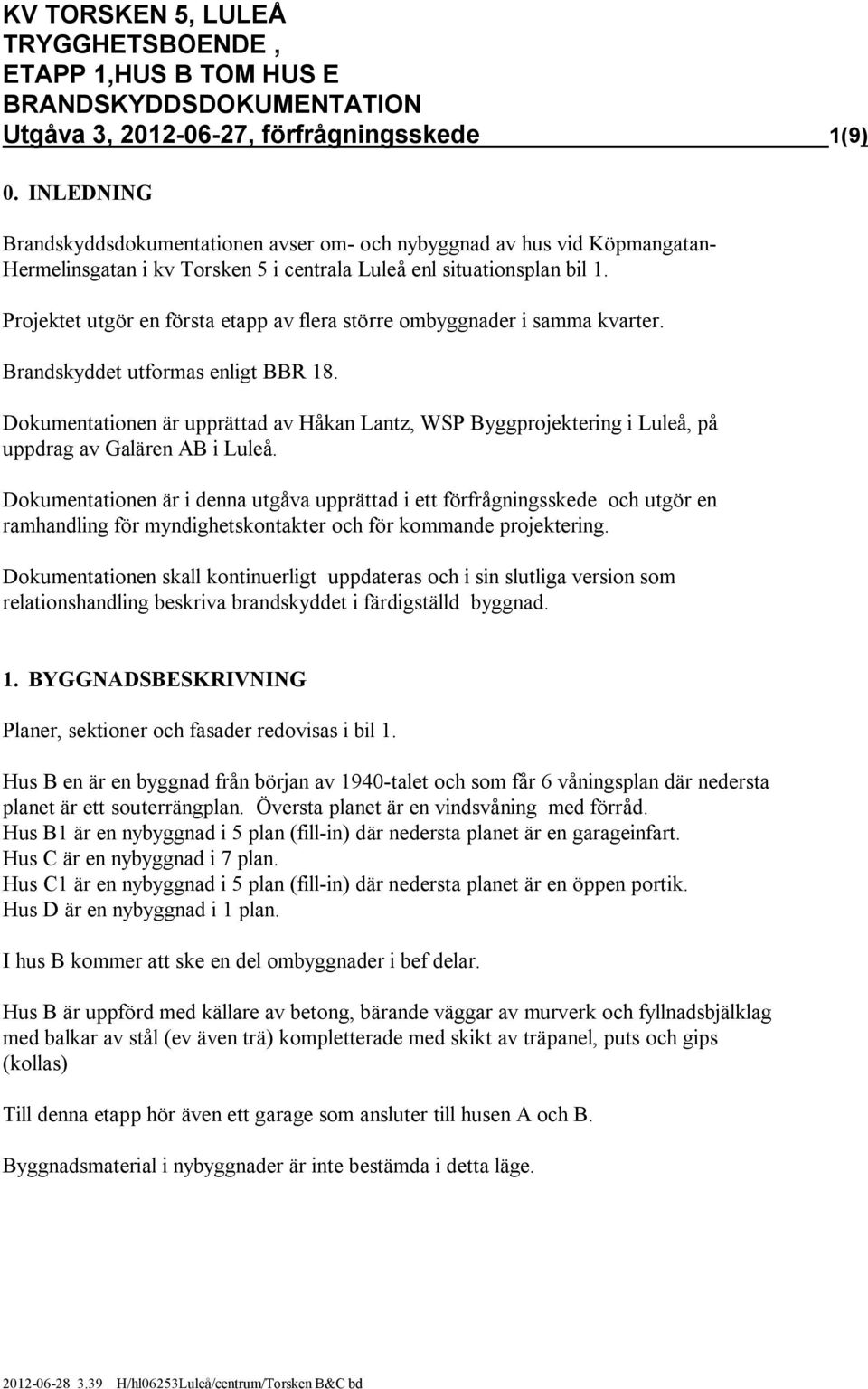 Projektet utgör en första etapp av flera större ombyggnader i samma kvarter. Brandskyddet utformas enligt BBR 18.